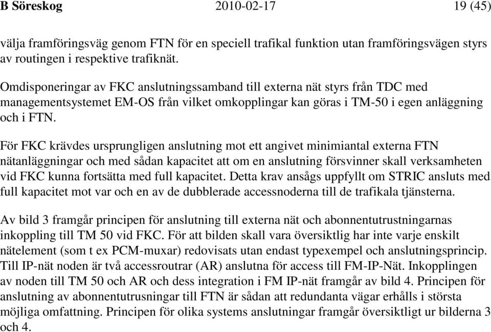 För FKC krävdes ursprungligen anslutning mot ett angivet minimiantal externa FTN nätanläggningar och med sådan kapacitet att om en anslutning försvinner skall verksamheten vid FKC kunna fortsätta med