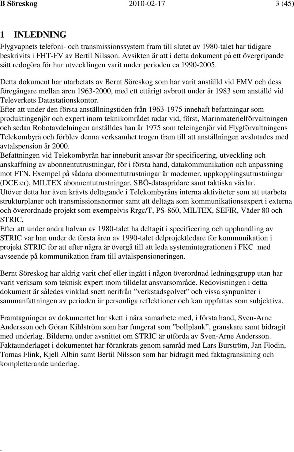 Detta dokument har utarbetats av Bernt Söreskog som har varit anställd vid FMV och dess föregångare mellan åren 1963-2000, med ett ettårigt avbrott under år 1983 som anställd vid Televerkets