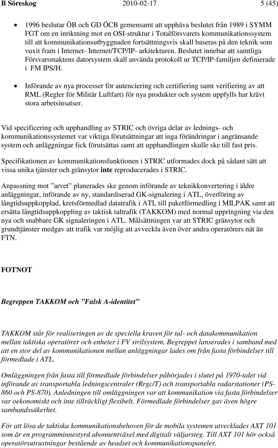 Beslutet innebar att samtliga Försvarsmaktens datorsystem skall använda protokoll ur TCP/IP-familjen definierade i FM IPS/H.