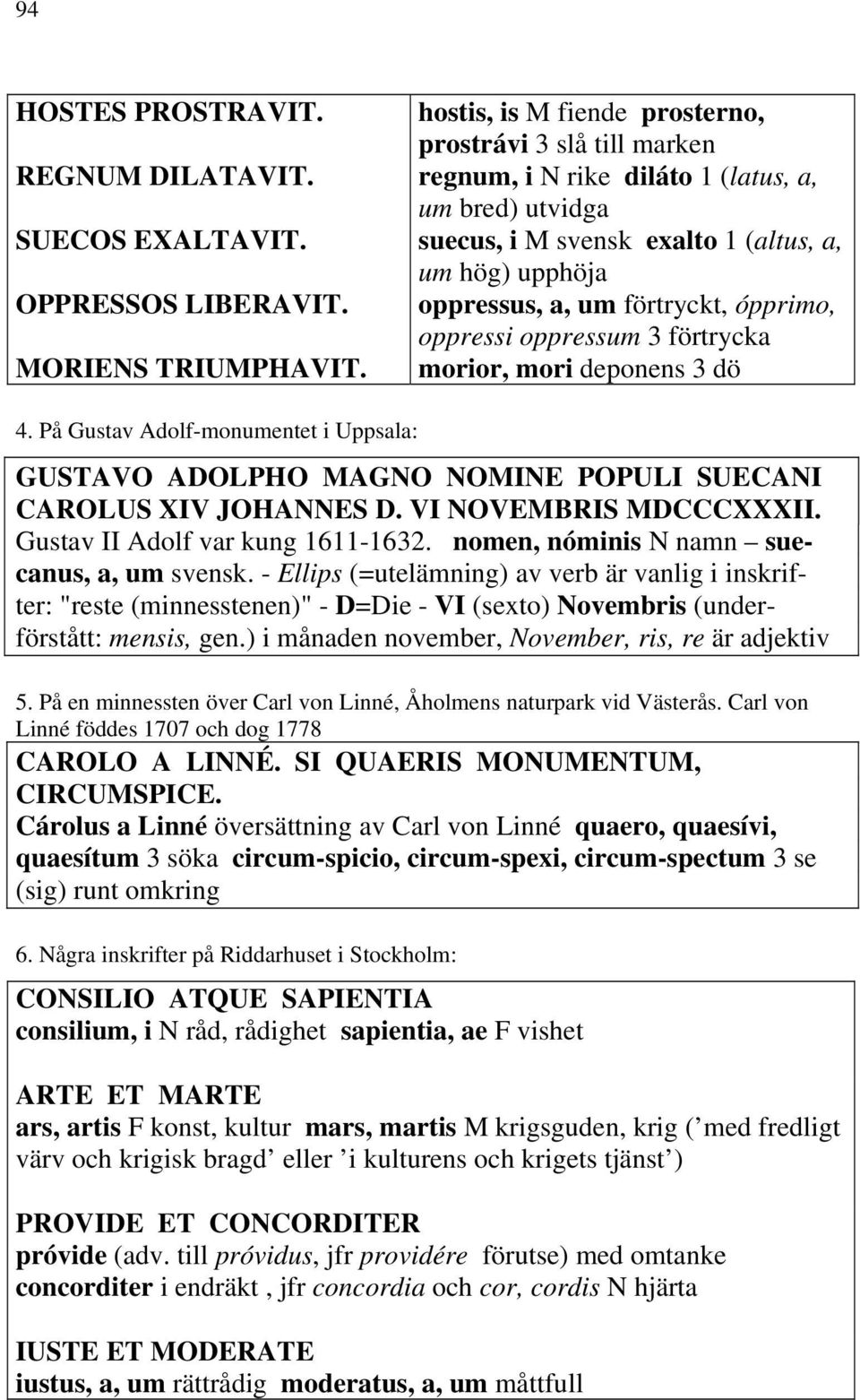 ópprimo, oppressi oppressum 3 förtrycka morior, mori deponens 3 dö 4. På Gustav Adolf-monumentet i Uppsala: GUSTAVO ADOLPHO MAGNO NOMINE POPULI SUECANI CAROLUS XIV JOHANNES D. VI NOVEMBRIS MDCCCXXXII.