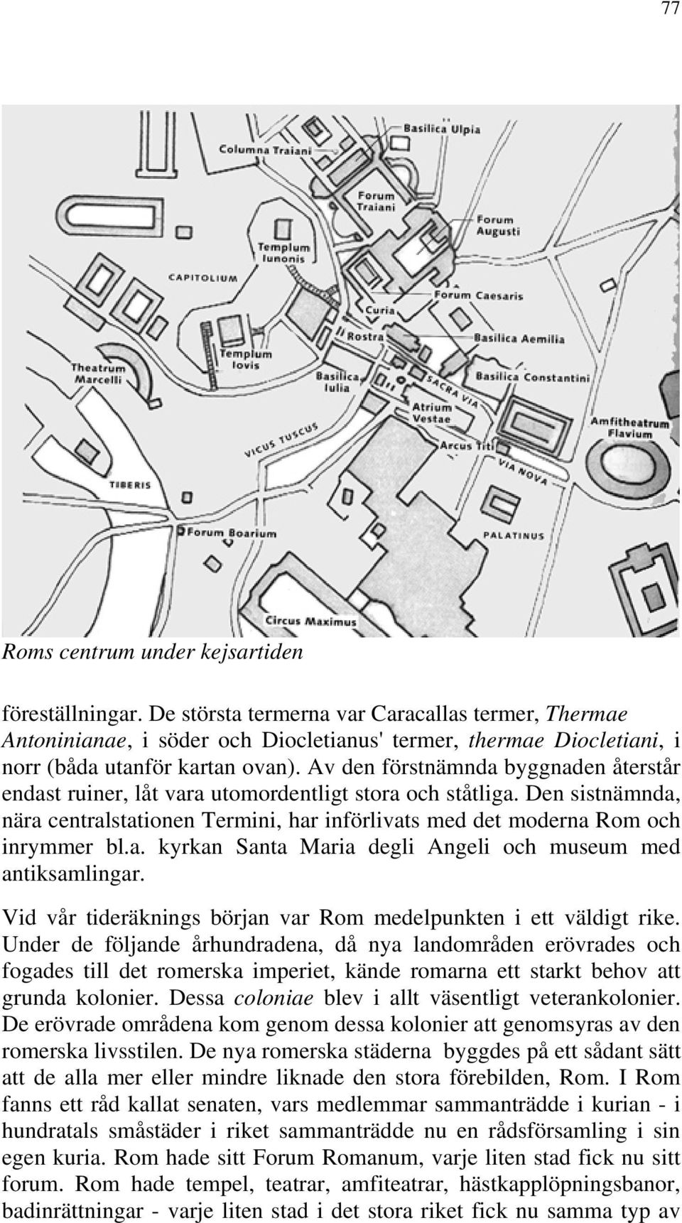 Av den förstnämnda byggnaden återstår endast ruiner, låt vara utomordentligt stora och ståtliga. Den sistnämnda, nära centralstationen Termini, har införlivats med det moderna Rom och inrymmer bl.a. kyrkan Santa Maria degli Angeli och museum med antiksamlingar.