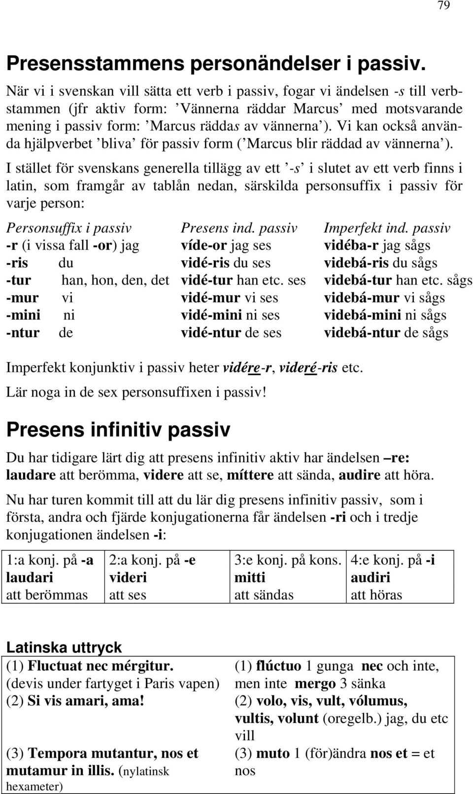 Vi kan också använda hjälpverbet bliva för passiv form ( Marcus blir räddad av vännerna ).