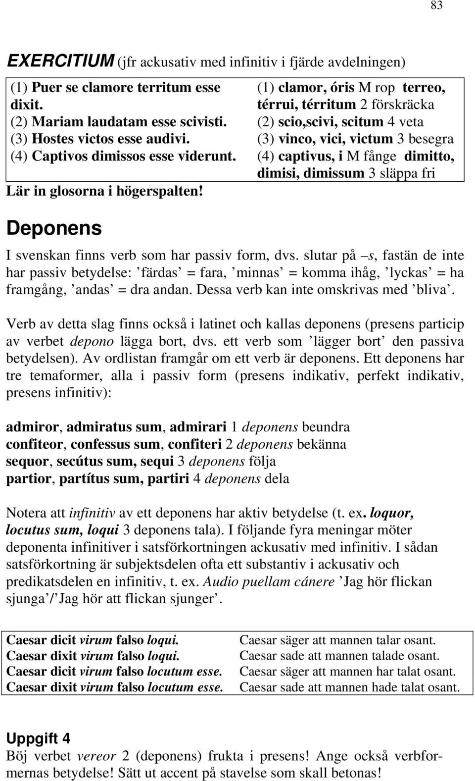 Deponens (1) clamor, óris M rop terreo, térrui, térritum 2 förskräcka (2) scio,scivi, scitum 4 veta (3) vinco, vici, victum 3 besegra (4) captivus, i M fånge dimitto, dimisi, dimissum 3 släppa fri I