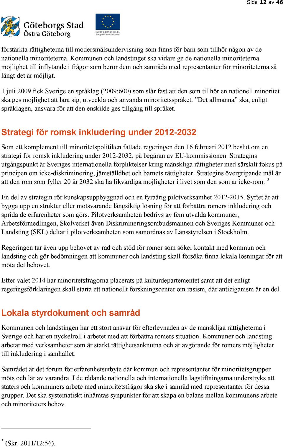 1 juli 2009 fick Sverige en språklag (2009:600) som slår fast att den som tillhör en nationell minoritet ska ges möjlighet att lära sig, utveckla och använda minoritetsspråket.