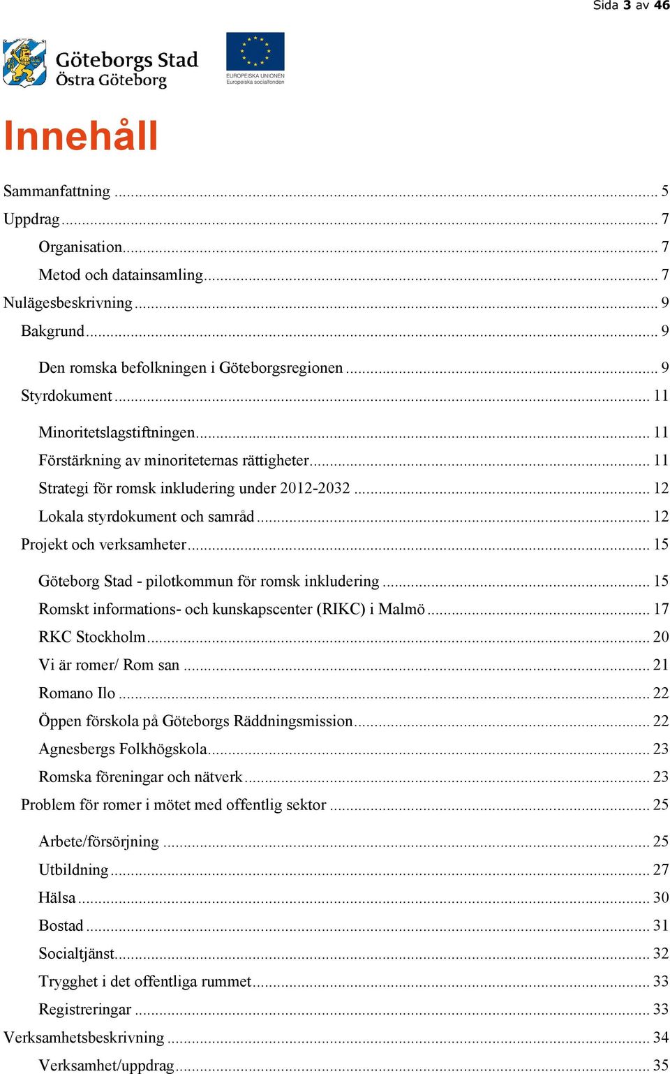 .. 15 Göteborg Stad - pilotkommun för romsk inkludering... 15 Romskt informations- och kunskapscenter (RIKC) i Malmö... 17 RKC Stockholm... 20 Vi är romer/ Rom san... 21 Romano Ilo.