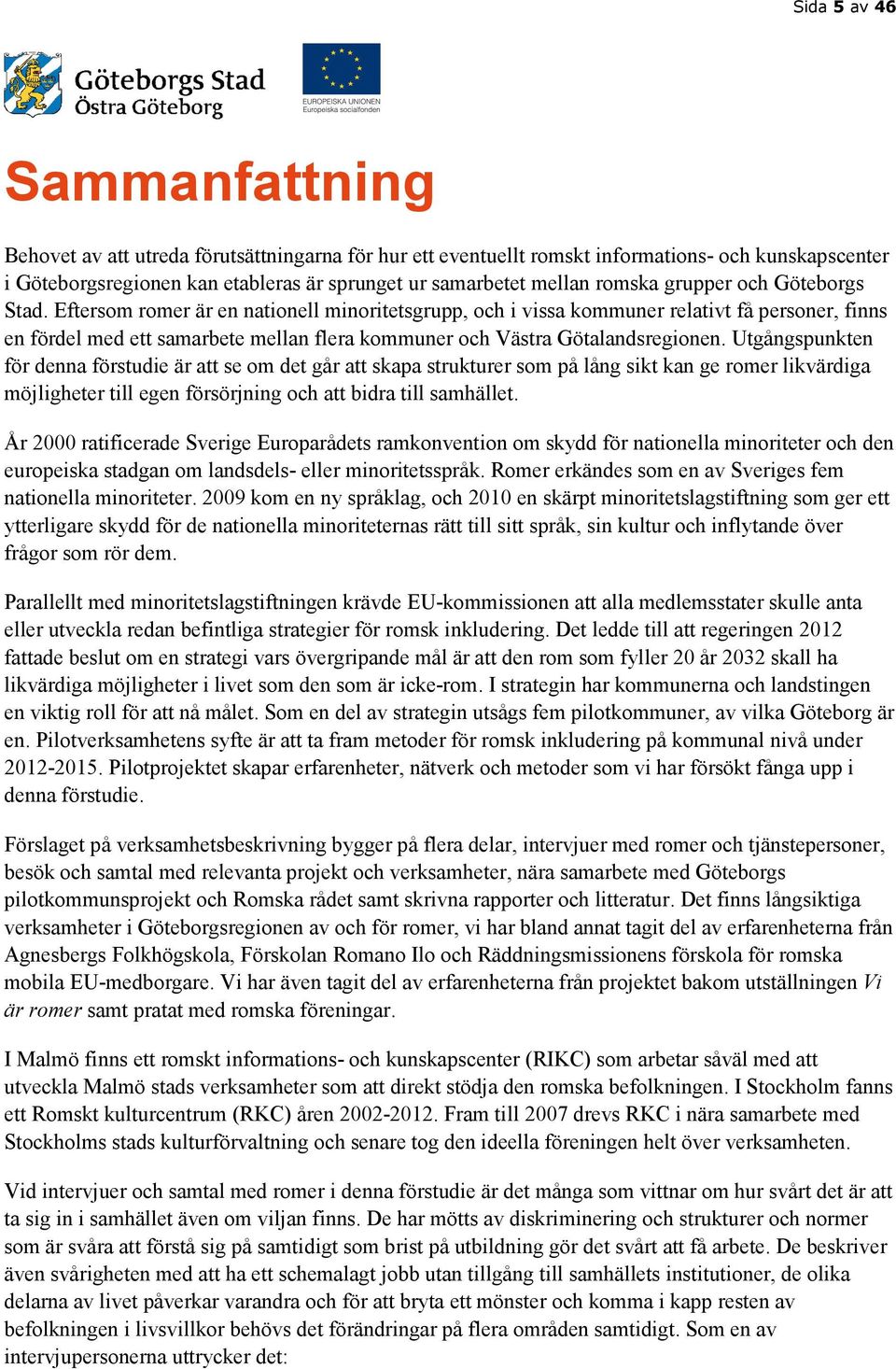 Eftersom romer är en nationell minoritetsgrupp, och i vissa kommuner relativt få personer, finns en fördel med ett samarbete mellan flera kommuner och Västra Götalandsregionen.