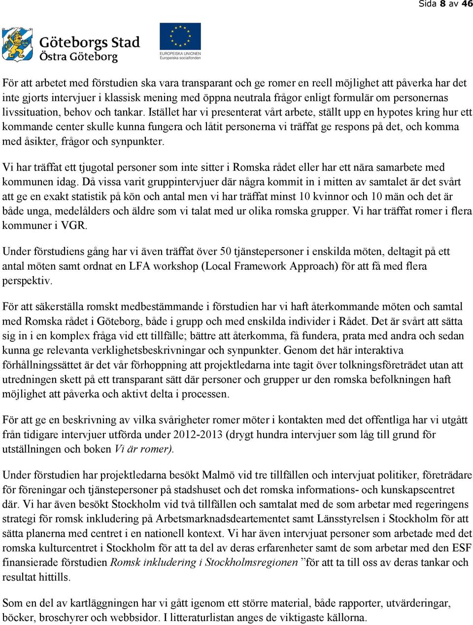 Istället har vi presenterat vårt arbete, ställt upp en hypotes kring hur ett kommande center skulle kunna fungera och låtit personerna vi träffat ge respons på det, och komma med åsikter, frågor och