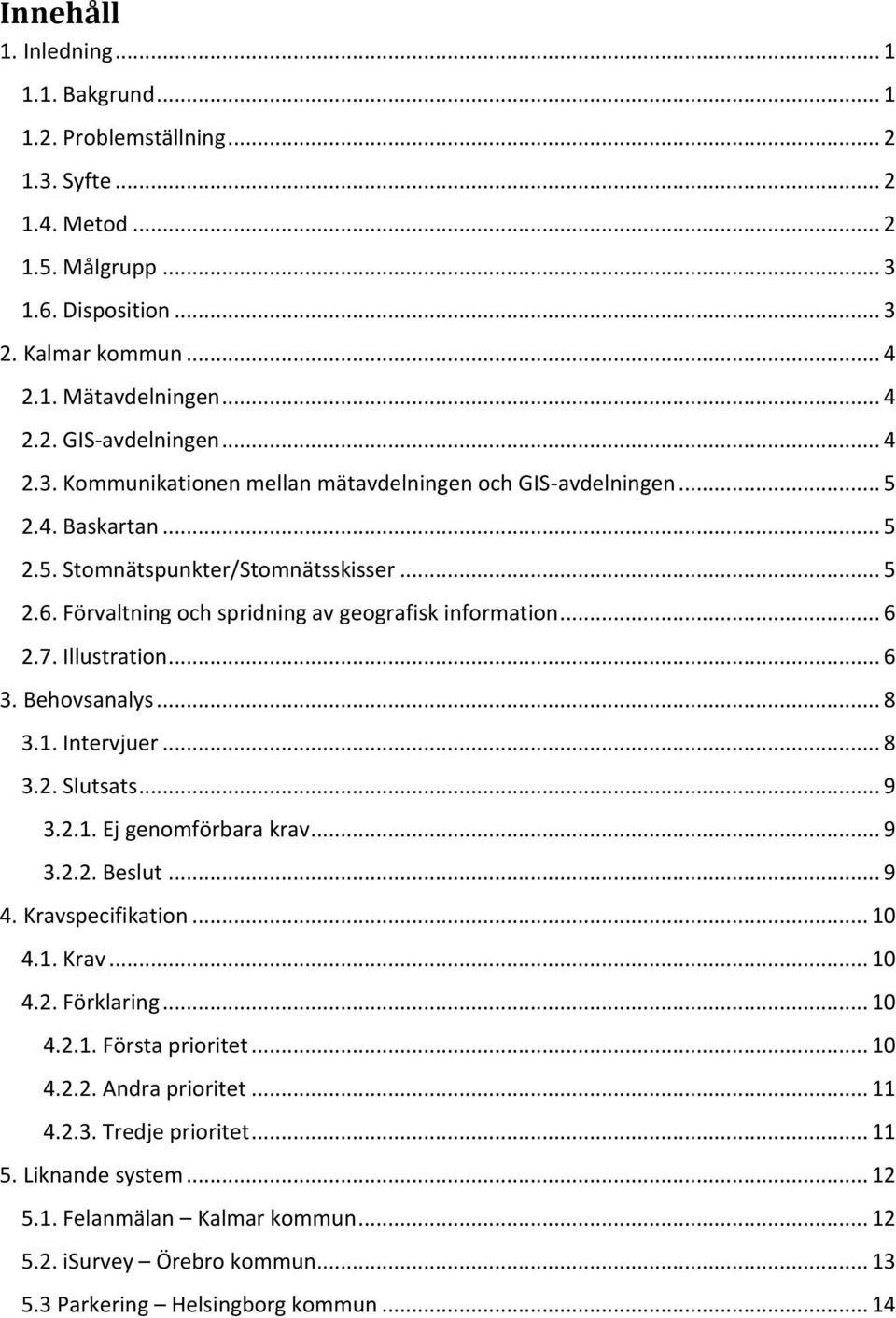 7. Illustration... 6 3. Behovsanalys... 8 3.1. Intervjuer... 8 3.2. Slutsats... 9 3.2.1. Ej genomförbara krav... 9 3.2.2. Beslut... 9 4. Kravspecifikation... 10 4.1. Krav... 10 4.2. Förklaring... 10 4.2.1. Första prioritet.