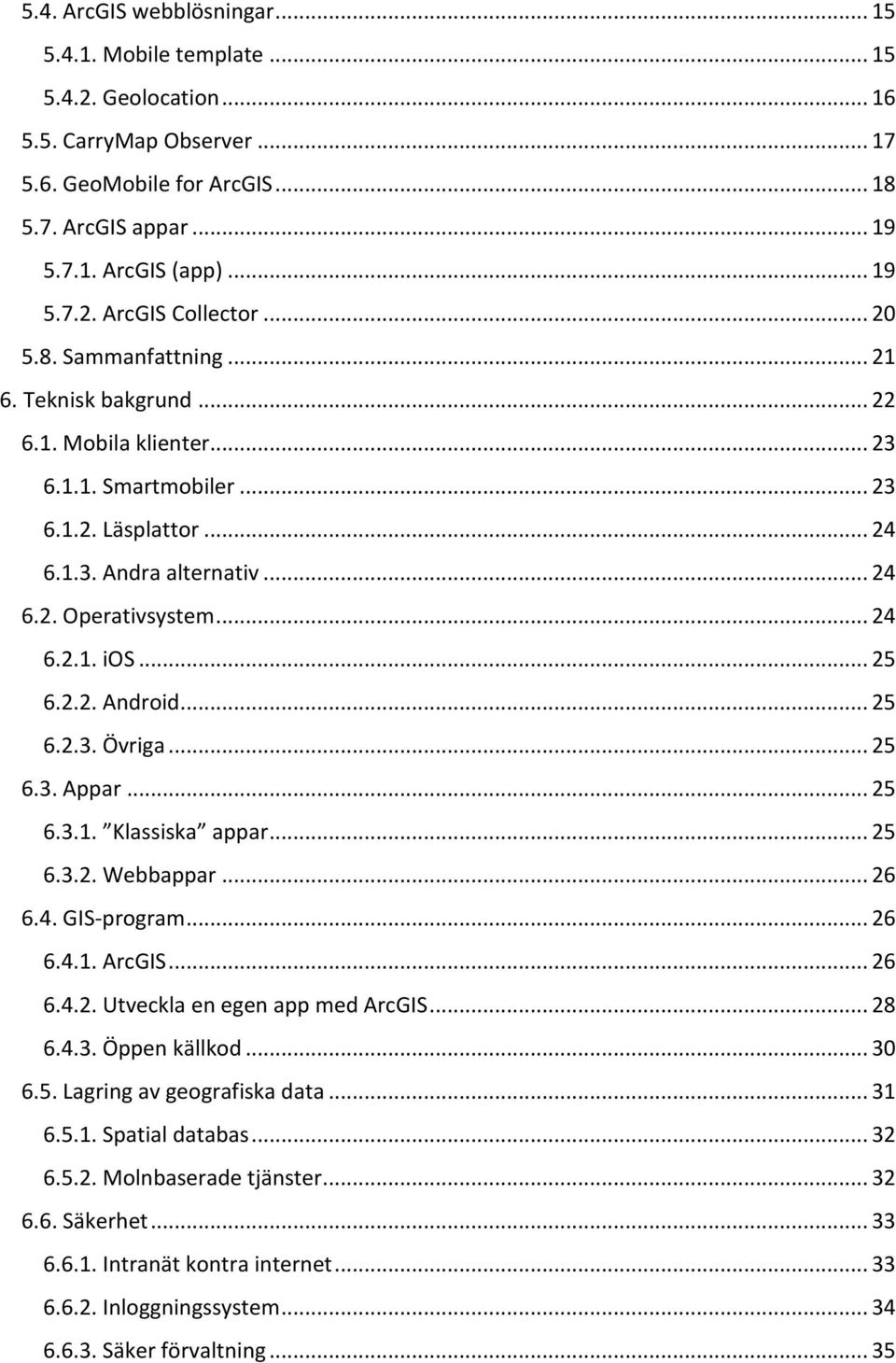 .. 25 6.2.2. Android... 25 6.2.3. Övriga... 25 6.3. Appar... 25 6.3.1. Klassiska appar... 25 6.3.2. Webbappar... 26 6.4. GIS-program... 26 6.4.1. ArcGIS... 26 6.4.2. Utveckla en egen app med ArcGIS.