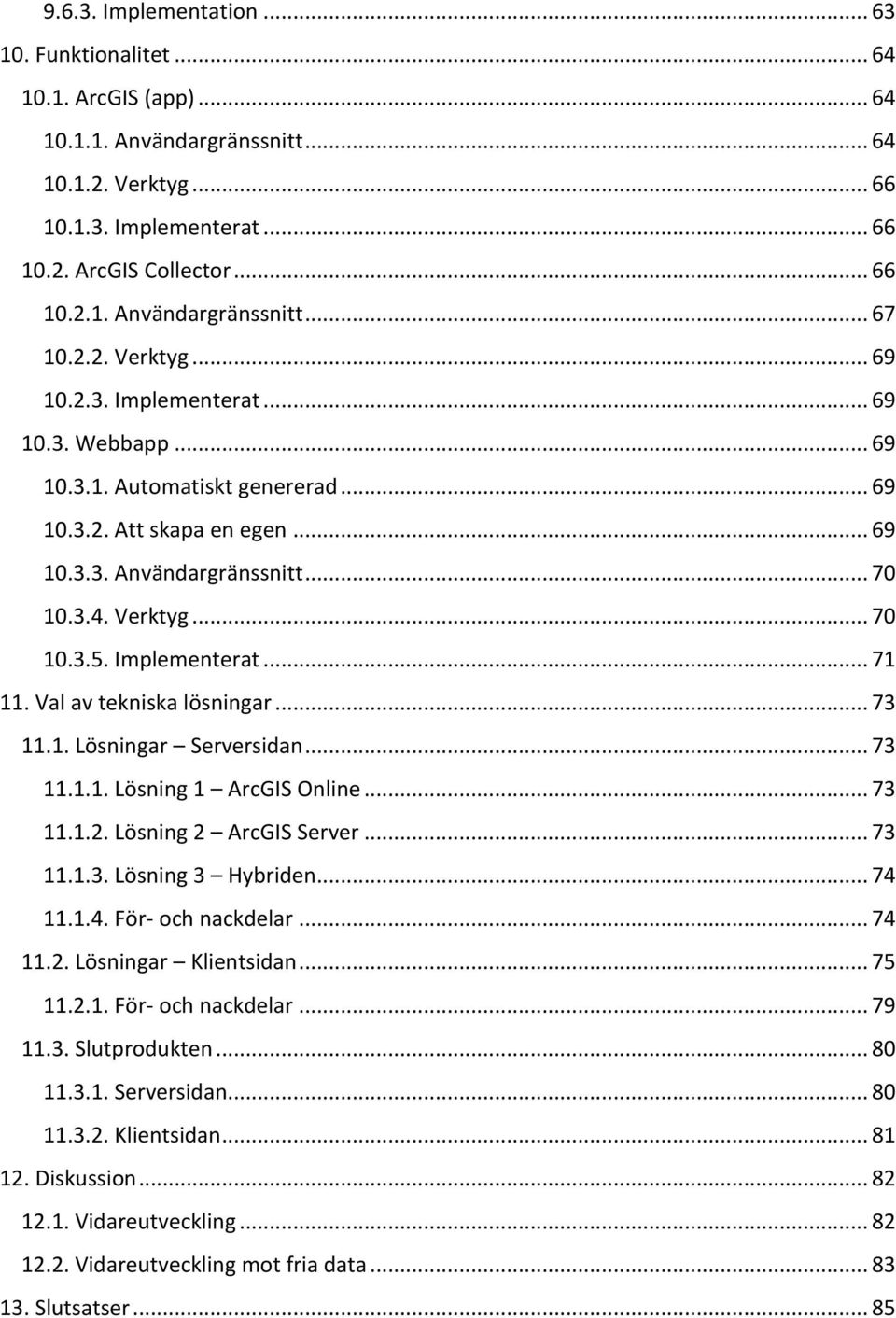 Implementerat... 71 11. Val av tekniska lösningar... 73 11.1. Lösningar Serversidan... 73 11.1.1. Lösning 1 ArcGIS Online... 73 11.1.2. Lösning 2 ArcGIS Server... 73 11.1.3. Lösning 3 Hybriden... 74 11.