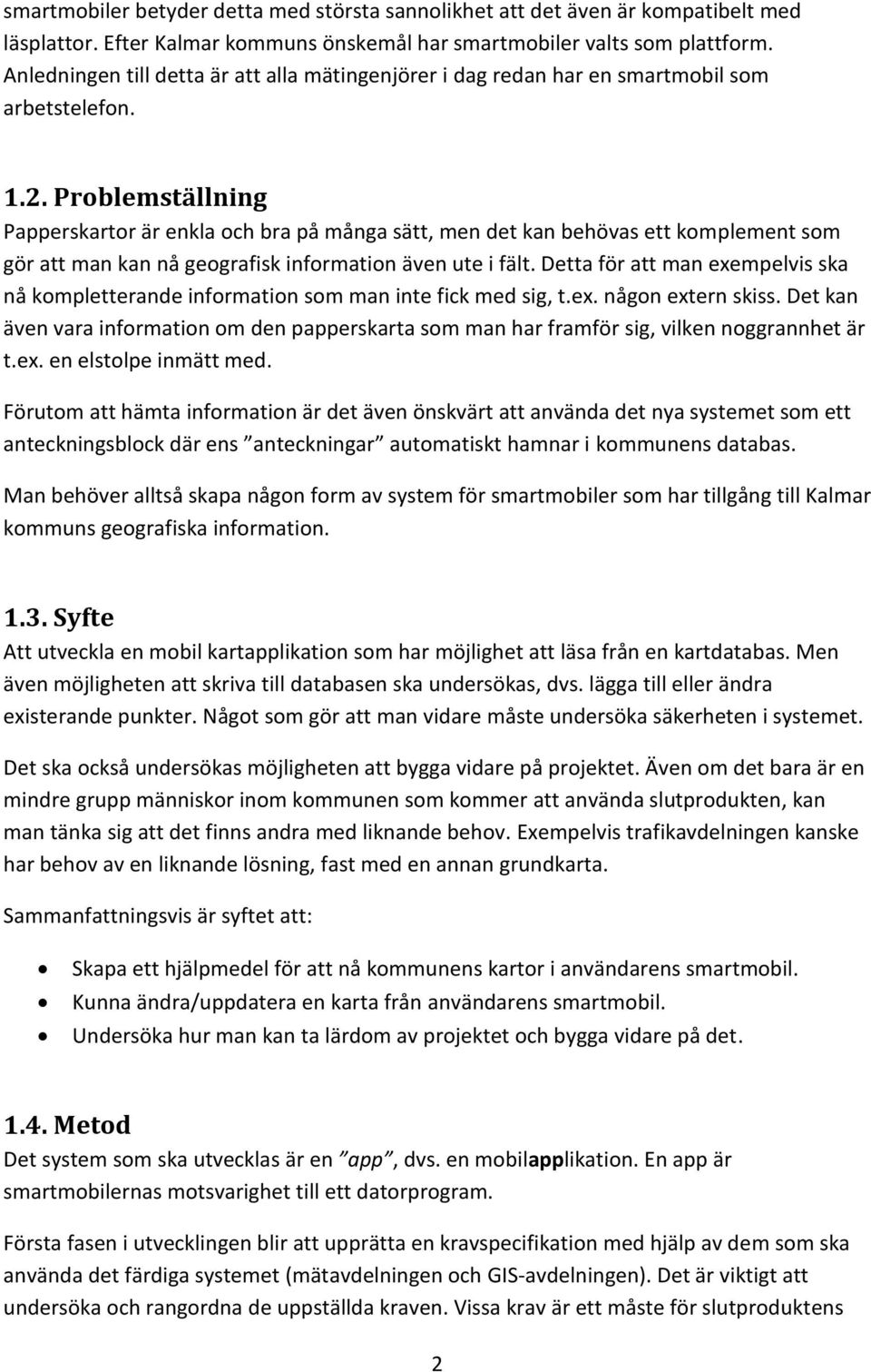 Problemställning Papperskartor är enkla och bra på många sätt, men det kan behövas ett komplement som gör att man kan nå geografisk information även ute i fält.