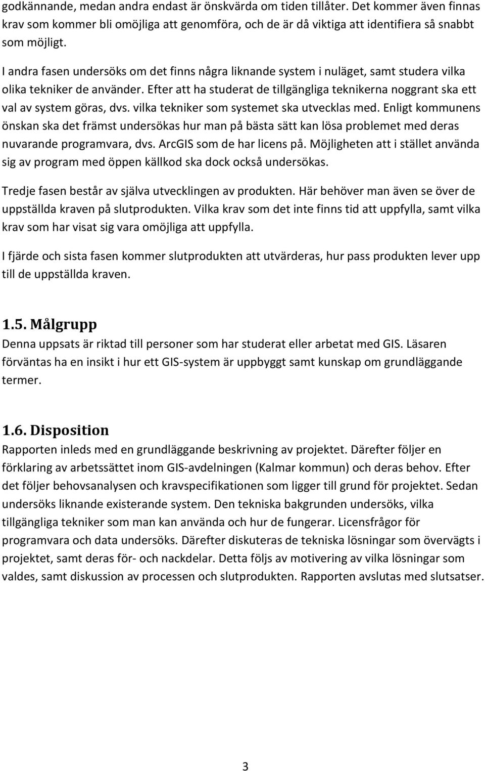 Efter att ha studerat de tillgängliga teknikerna noggrant ska ett val av system göras, dvs. vilka tekniker som systemet ska utvecklas med.