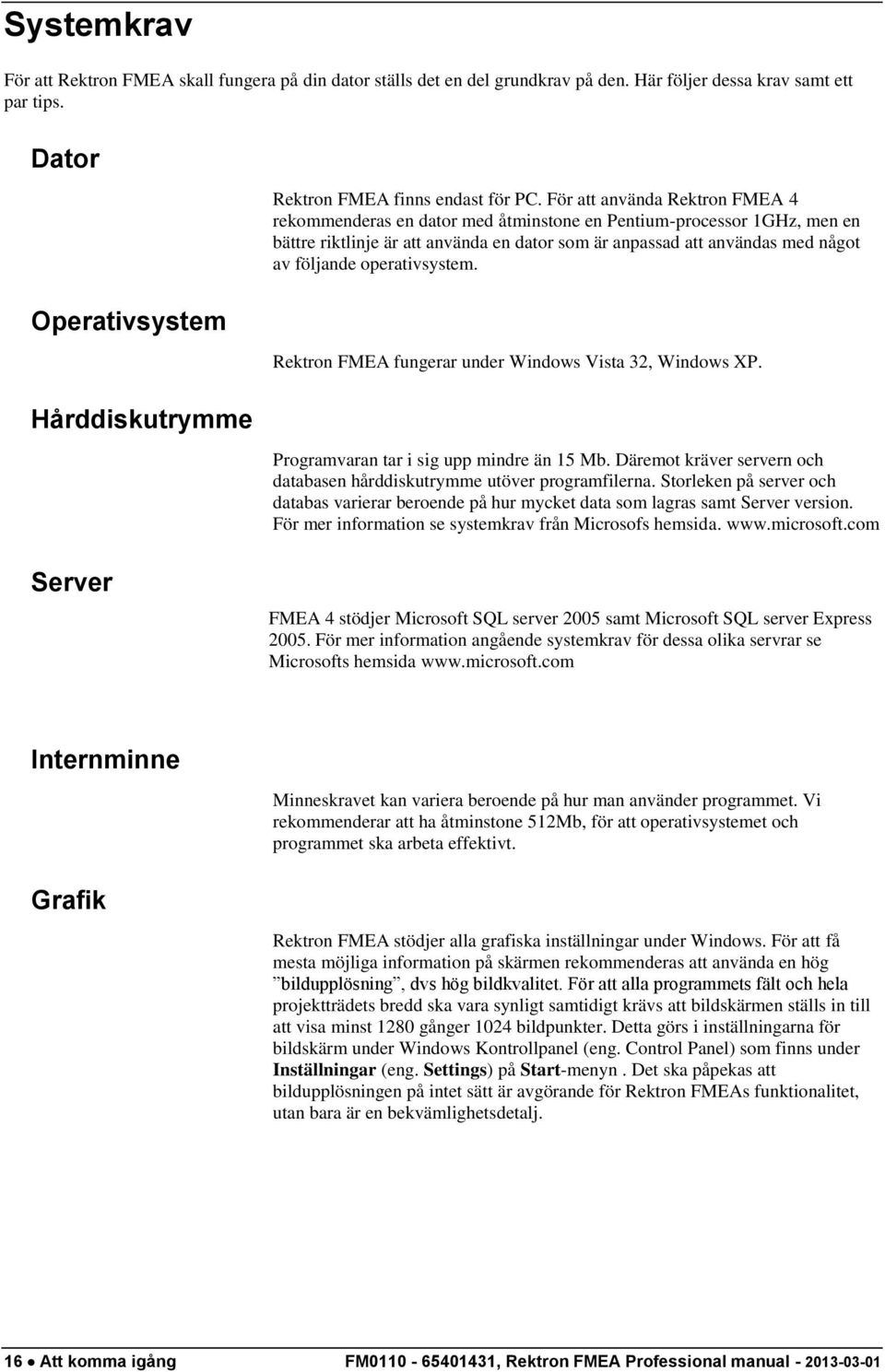 För att använda Rektron FMEA 4 rekommenderas en dator med åtminstone en Pentium-processor 1GHz, men en bättre riktlinje är att använda en dator som är anpassad att användas med något av följande