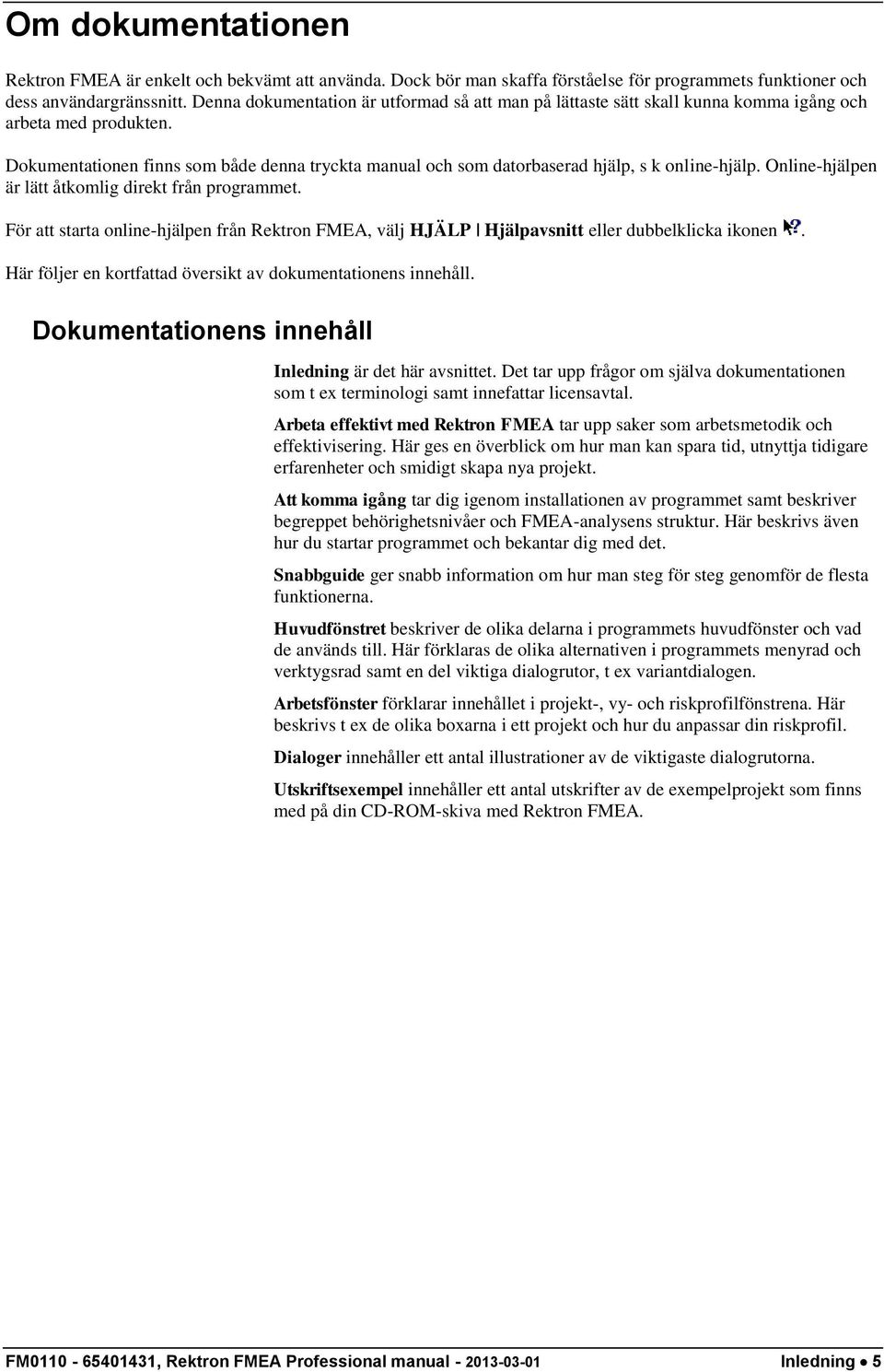 Dokumentationen finns som både denna tryckta manual och som datorbaserad hjälp, s k online-hjälp. Online-hjälpen är lätt åtkomlig direkt från programmet.