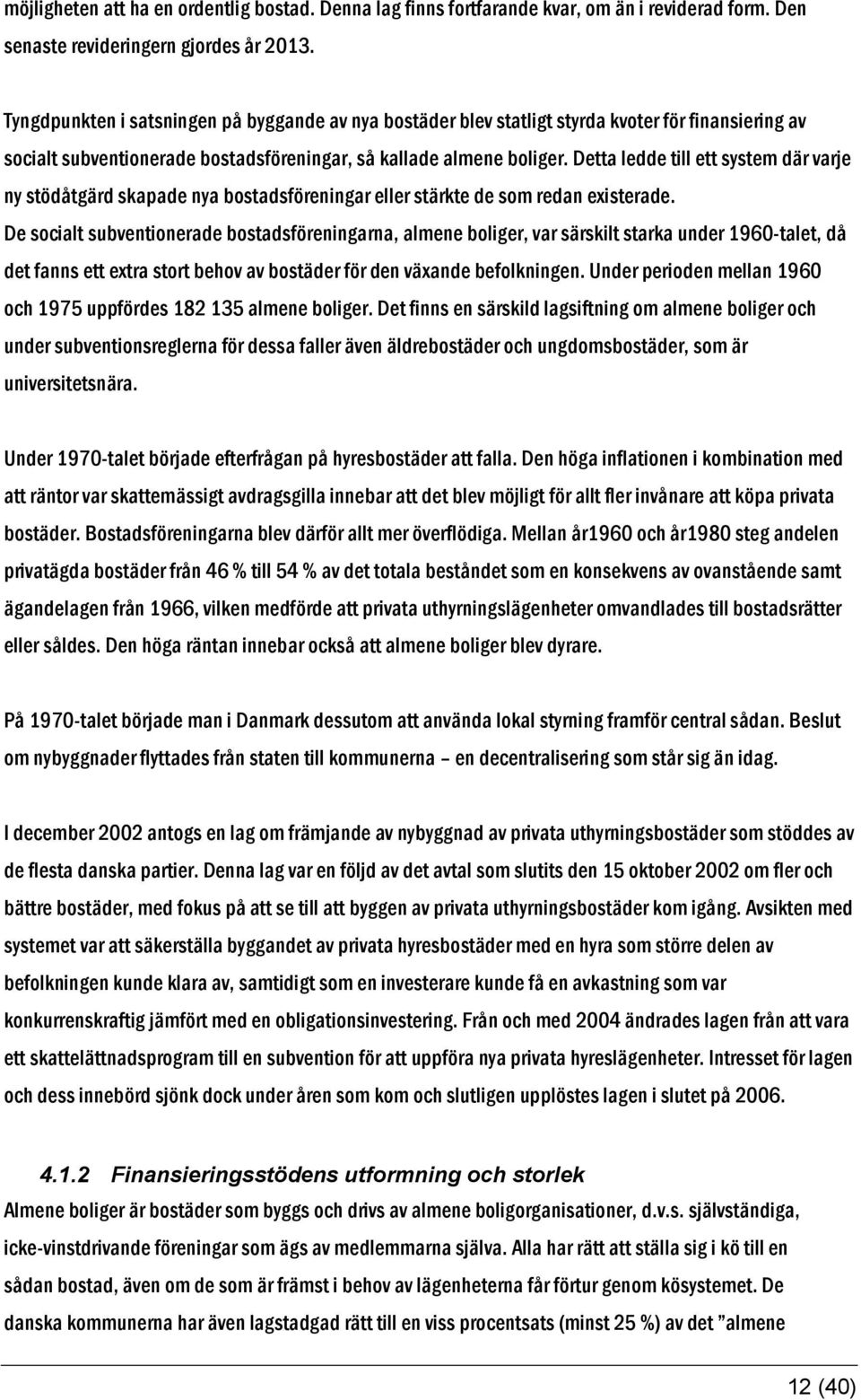 Detta ledde till ett system där varje ny stödåtgärd skapade nya bostadsföreningar eller stärkte de som redan existerade.