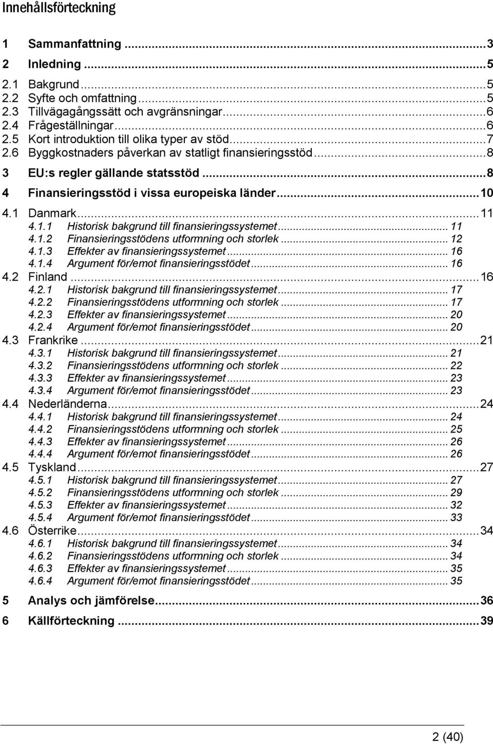 4.1 Danmark... 11 4.1.1 Historisk bakgrund till finansieringssystemet... 11 4.1.2 Finansieringsstödens utformning och storlek... 12 4.1.3 Effekter av finansieringssystemet... 16 4.1.4 Argument för/emot finansieringsstödet.