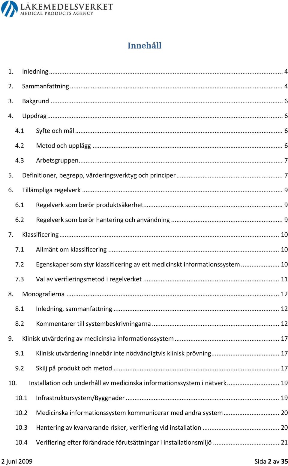 Klassificering... 10 7.1 Allmänt om klassificering... 10 7.2 Egenskaper som styr klassificering av ett medicinskt informationssystem... 10 7.3 Val av verifieringsmetod i regelverket... 11 8.