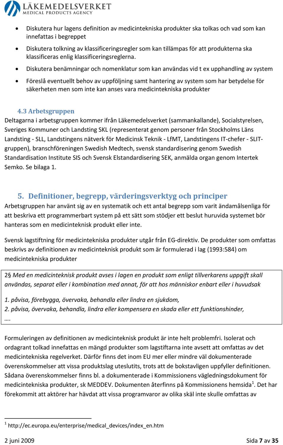 Diskutera benämningar och nomenklatur som kan användas vid t ex upphandling av system Föreslå eventuellt behov av uppföljning samt hantering av system som har betydelse för säkerheten men som inte