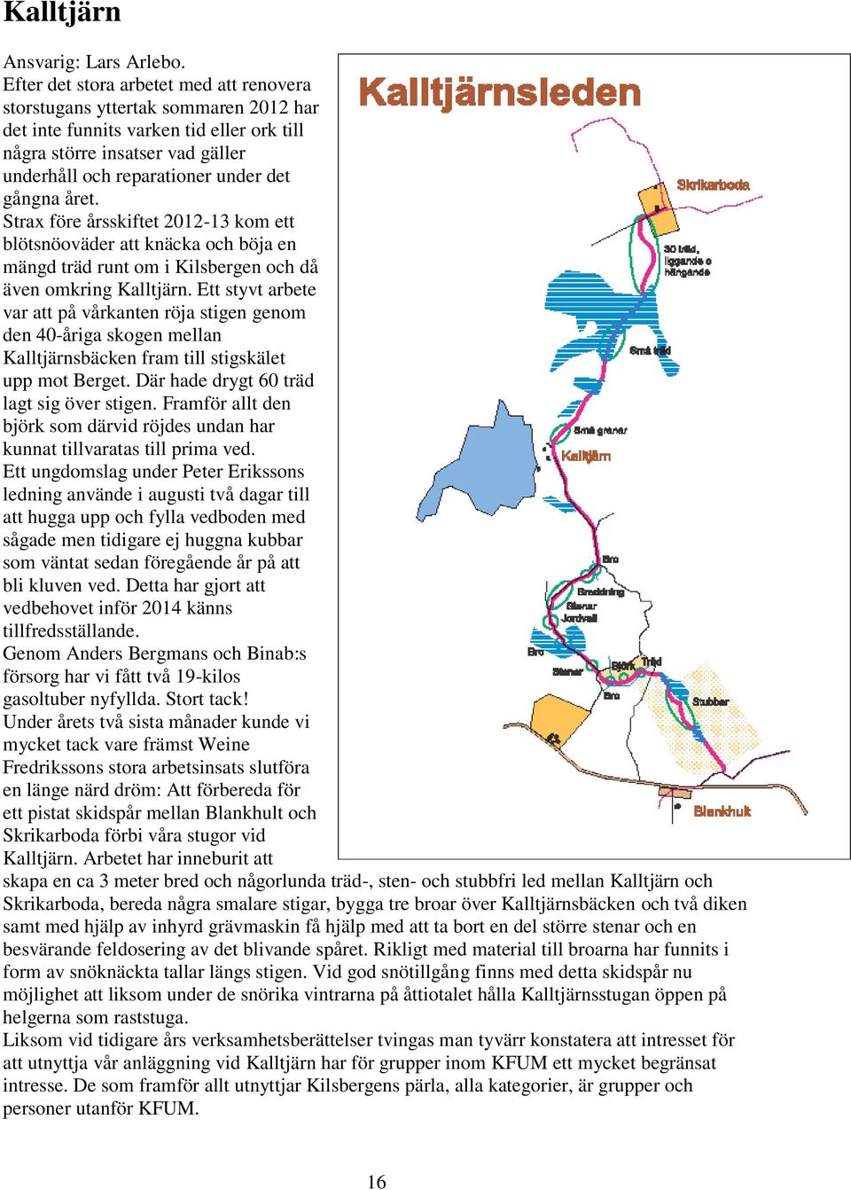 året. Strax före årsskiftet 2012-13 kom ett blötsnöoväder att knäcka och böja en mängd träd runt om i Kilsbergen och då även omkring Kalltjärn.