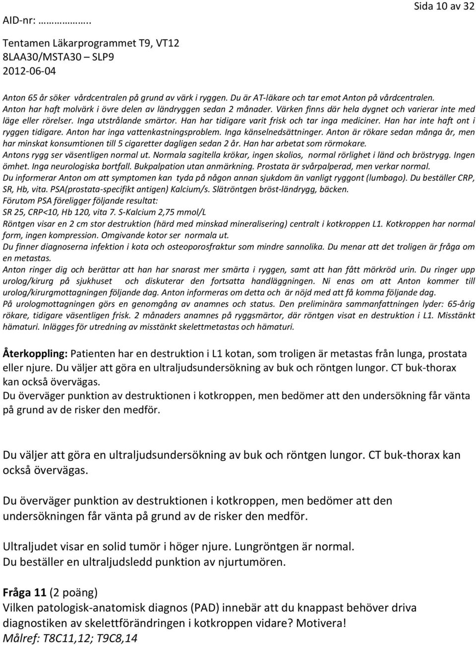 Anton har inga vattenkastningsproblem. Inga känselnedsättninger. Anton är rökare sedan många år, men har minskat konsumtionen till 5 cigaretter dagligen sedan 2 år. Han har arbetat som rörmokare.