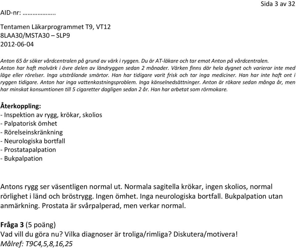 Anton har inga vattenkastningsproblem. Inga känselnedsättninger. Anton är rökare sedan många år, men har minskat konsumtionen till 5 cigaretter dagligen sedan 2 år. Han har arbetat som rörmokare.