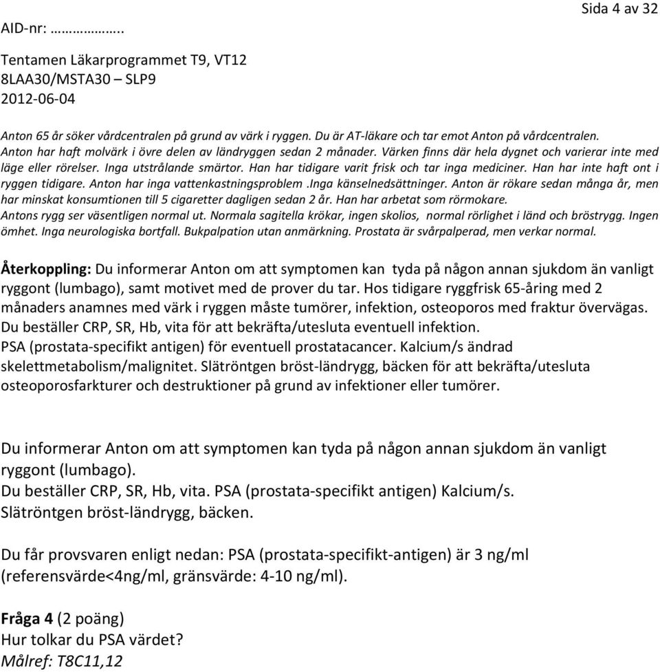 Anton har inga vattenkastningsproblem.inga känselnedsättninger. Anton är rökare sedan många år, men har minskat konsumtionen till 5 cigaretter dagligen sedan 2 år. Han har arbetat som rörmokare.