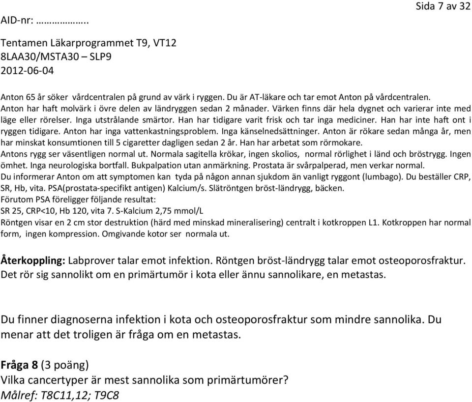 Anton har inga vattenkastningsproblem. Inga känselnedsättninger. Anton är rökare sedan många år, men har minskat konsumtionen till 5 cigaretter dagligen sedan 2 år. Han har arbetat som rörmokare.