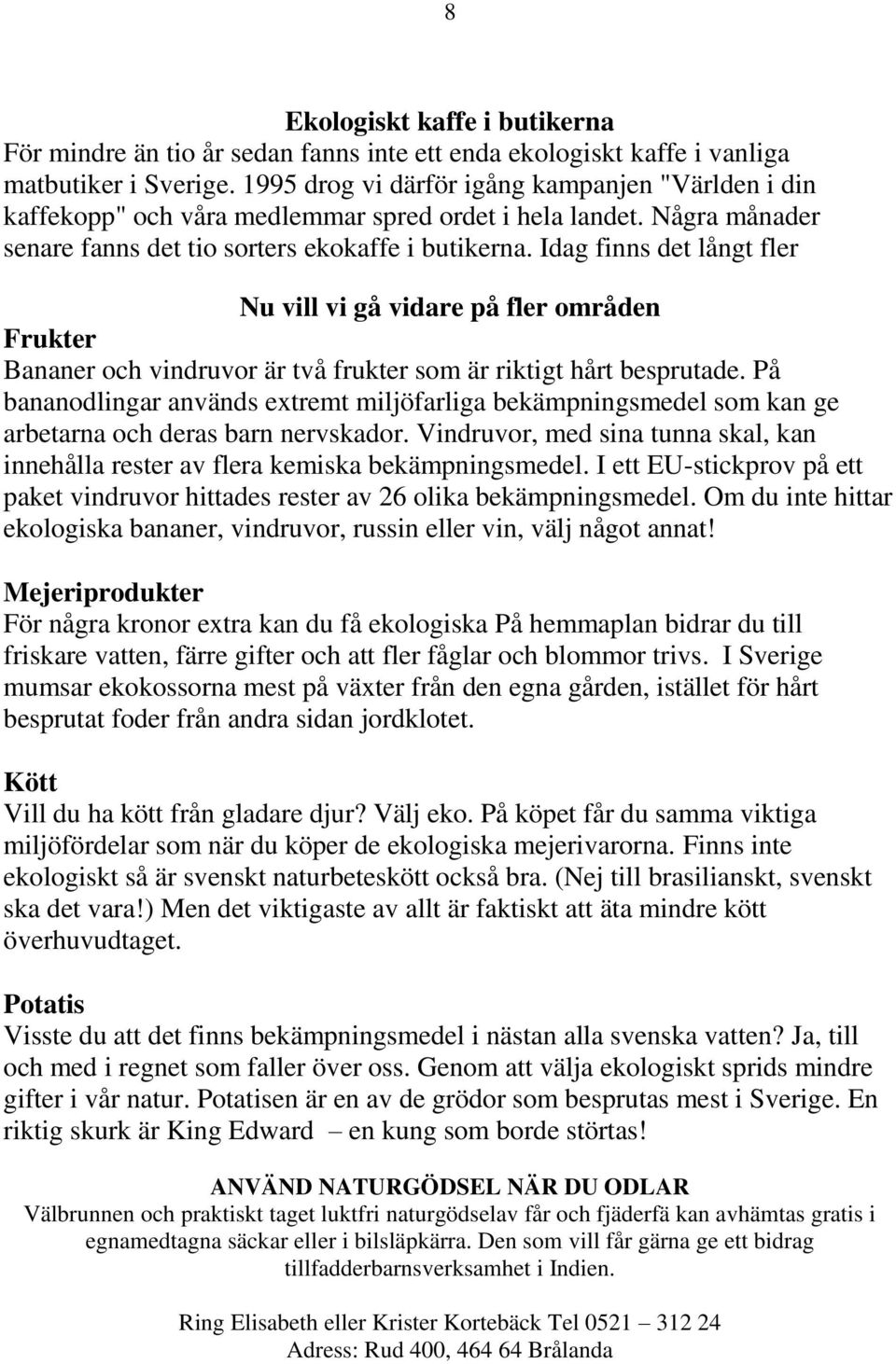 Idag finns det långt fler Nu vill vi gå vidare på fler områden Frukter Bananer och vindruvor är två frukter som är riktigt hårt besprutade.