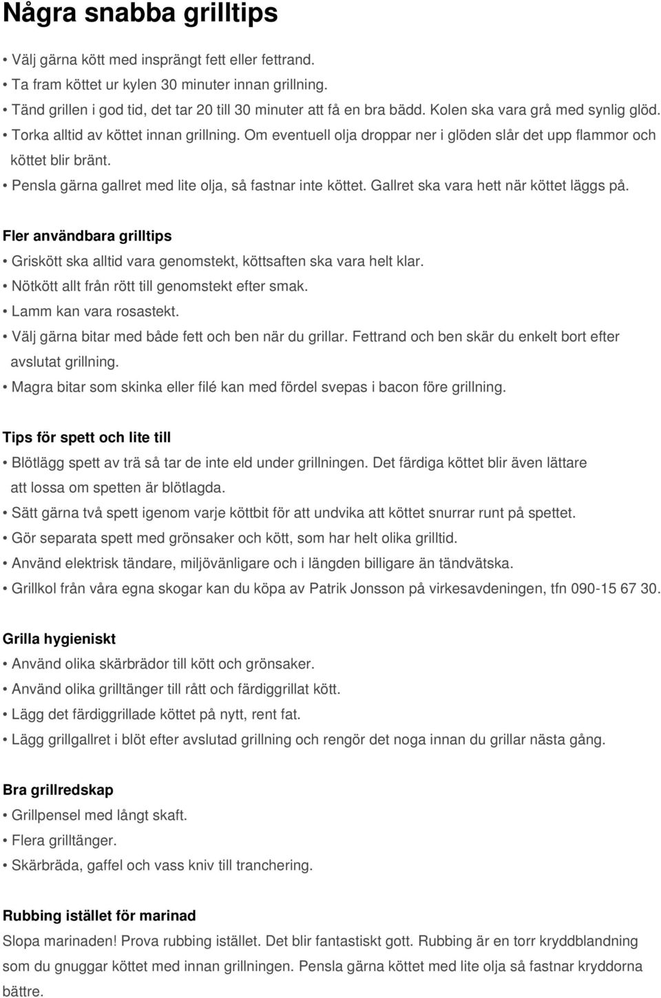 Pensla gärna gallret med lite olja, så fastnar inte köttet. Gallret ska vara hett när köttet läggs på. Fler användbara grilltips Griskött ska alltid vara genomstekt, köttsaften ska vara helt klar.