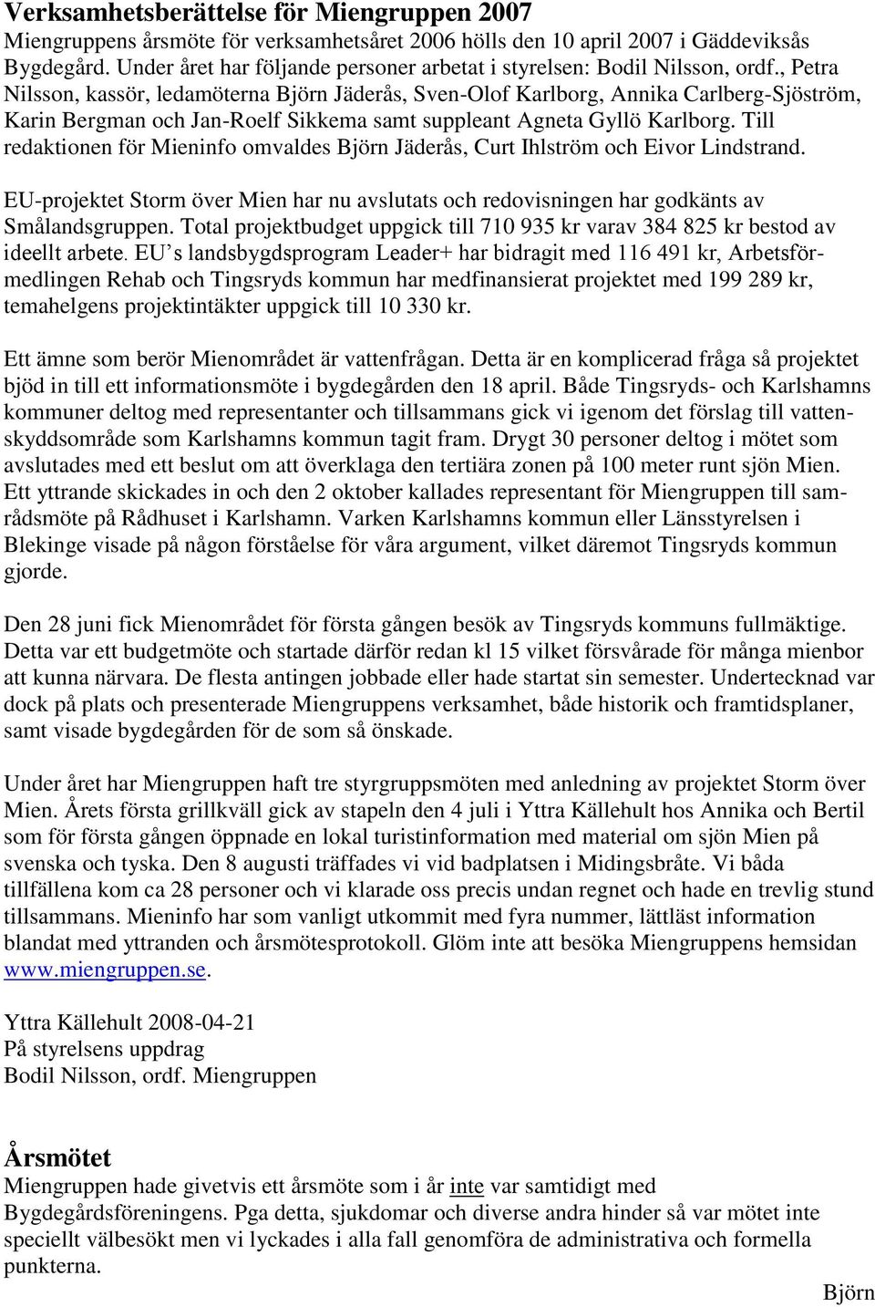 , Petra Nilsson, kassör, ledamöterna Björn Jäderås, Sven-Olof Karlborg, Annika Carlberg-Sjöström, Karin Bergman och Jan-Roelf Sikkema samt suppleant Agneta Gyllö Karlborg.