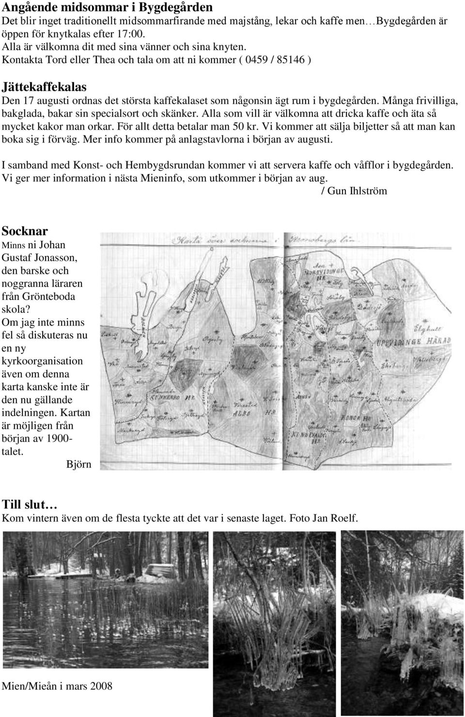 Kontakta Tord eller Thea och tala om att ni kommer ( 0459 / 85146 ) Jättekaffekalas Den 17 augusti ordnas det största kaffekalaset som någonsin ägt rum i bygdegården.