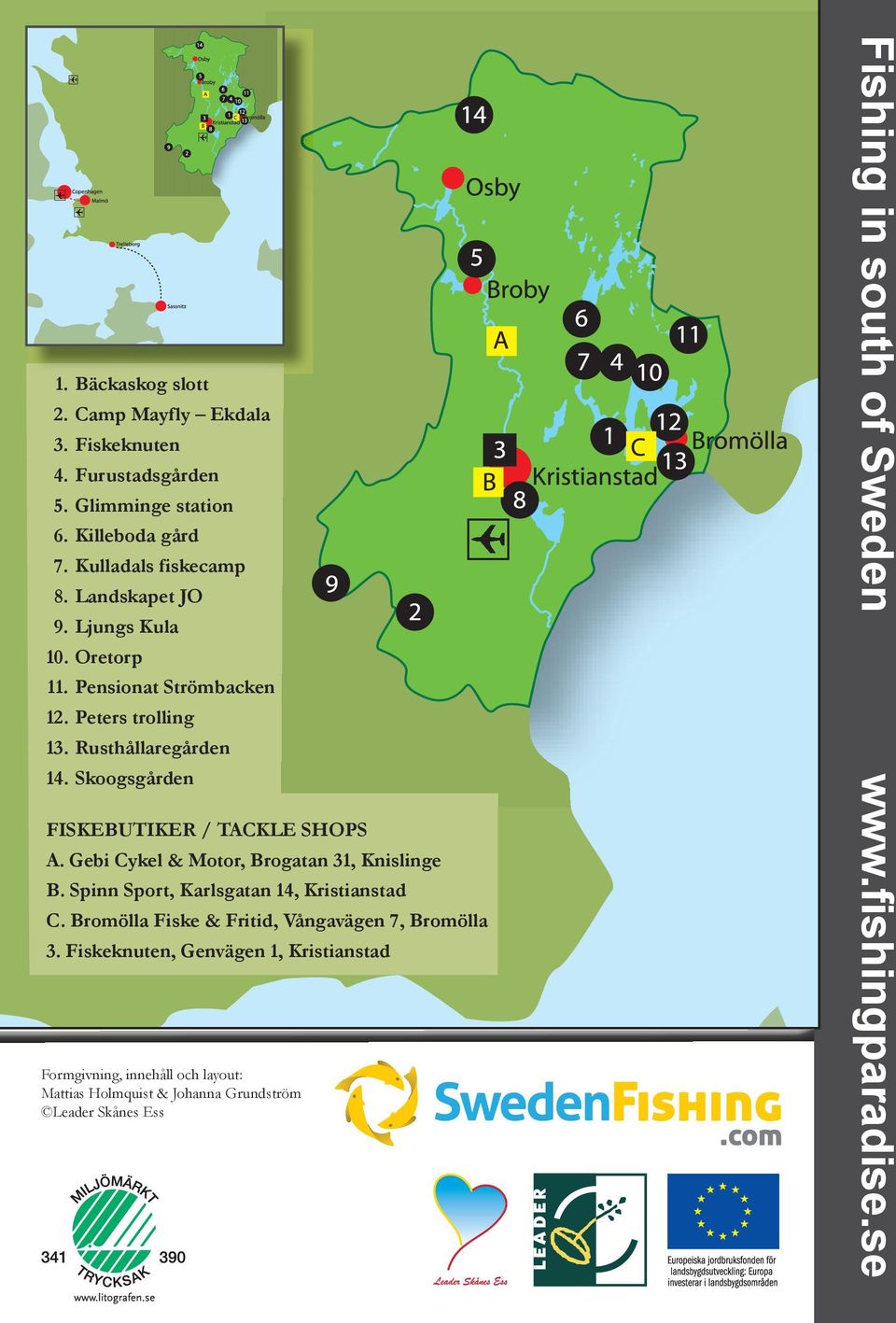 Gebi Cykel & Motor, Brogatan 31, Knislinge B. Spinn Sport, Karlsgatan 14, Kristianstad C. Bromölla Fiske & Fritid, Vångavägen 7, Bromölla 3.