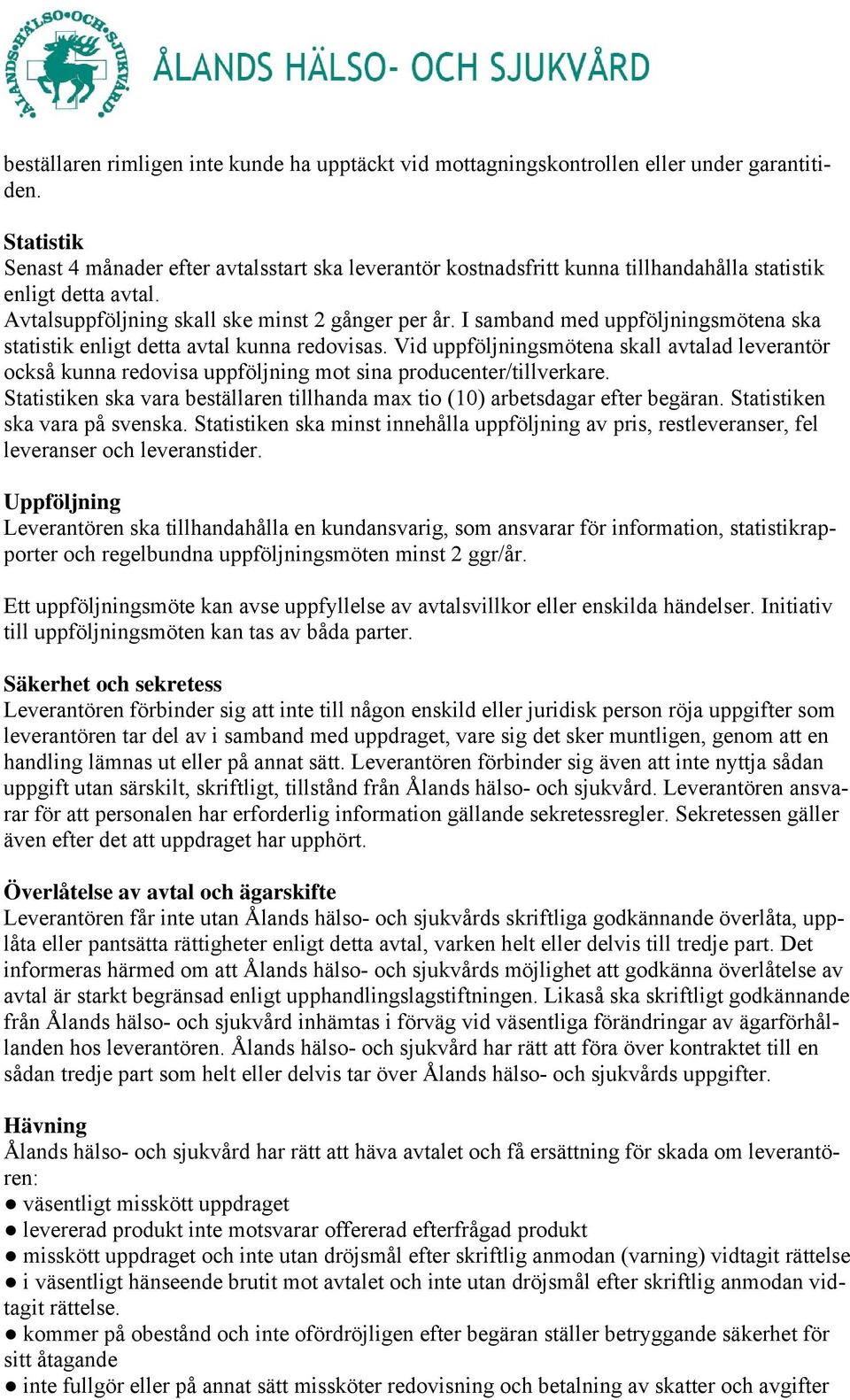 I samband med uppföljningsmötena ska statistik enligt detta avtal kunna redovisas. Vid uppföljningsmötena skall avtalad leverantör också kunna redovisa uppföljning mot sina producenter/tillverkare.