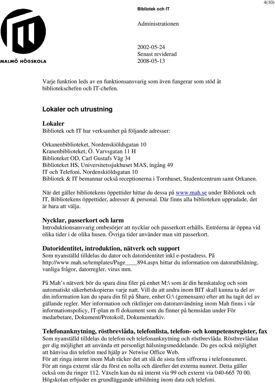 Varvsgatan 11 H Biblioteket OD, Carl Gustafs Väg 34 Biblioteket HS, Universitetssjukhuset MAS, ingång 49 IT och Telefoni, Nordenskiöldsgatan 10 Bibliotek & IT bemannar också receptionerna i