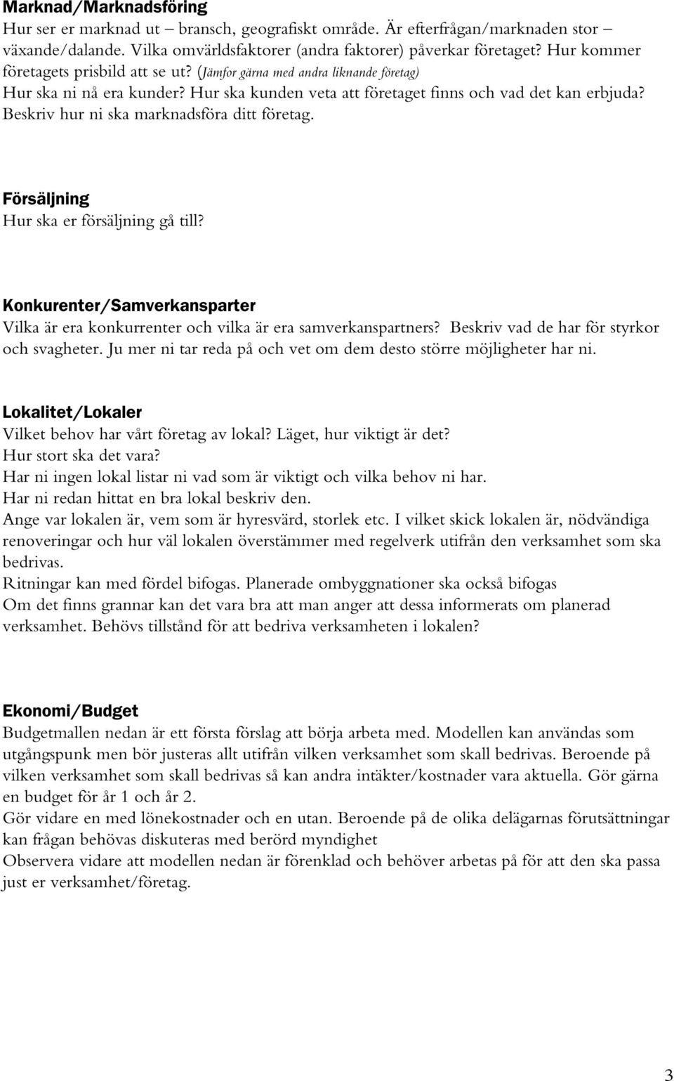 Beskriv hur ni ska marknadsföra ditt företag. Försäljning Hur ska er försäljning gå till? Konkurenter/Samverkansparter Vilka är era konkurrenter och vilka är era samverkanspartners?