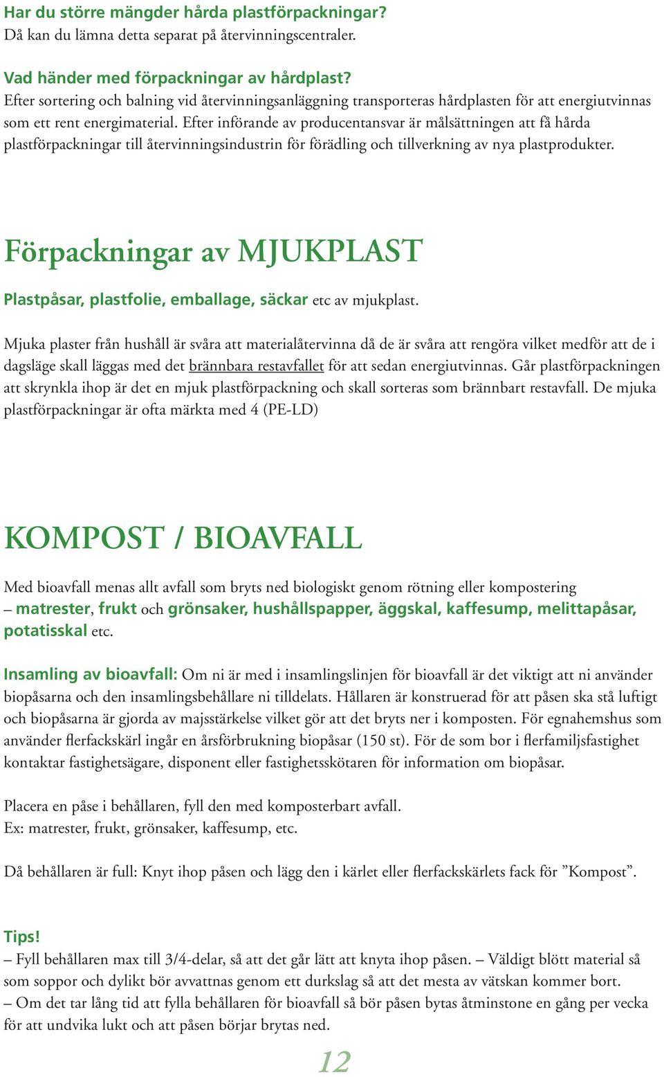 Efter införande av producentansvar är målsättningen att få hårda plastförpackningar till återvinningsindustrin för förädling och tillverkning av nya plastprodukter.