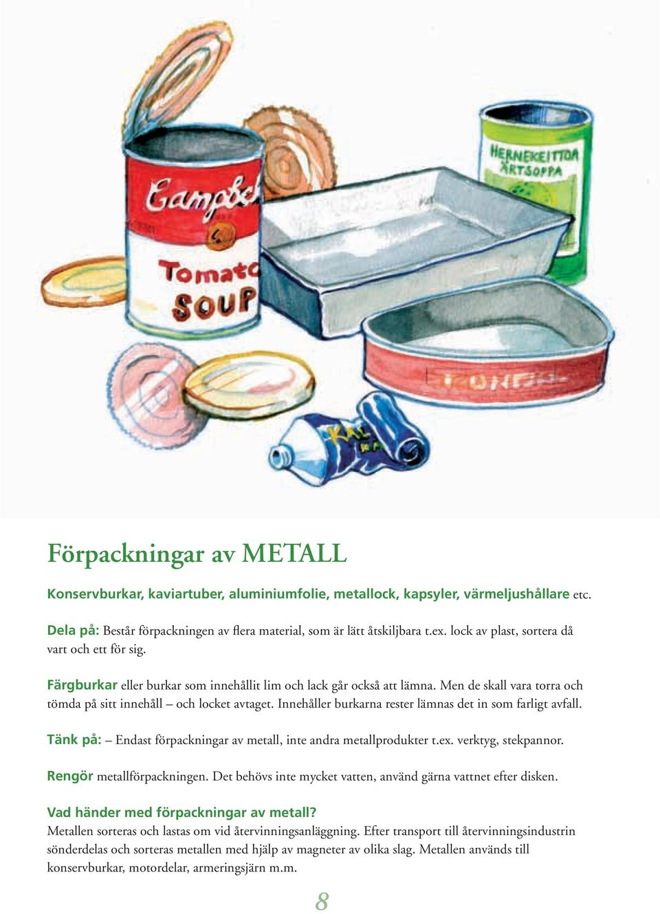 Innehåller burkarna rester lämnas det in som farligt avfall. Tänk på: Endast förpackningar av metall, inte andra metallprodukter t.ex. verktyg, stekpannor. Rengör metallförpackningen.