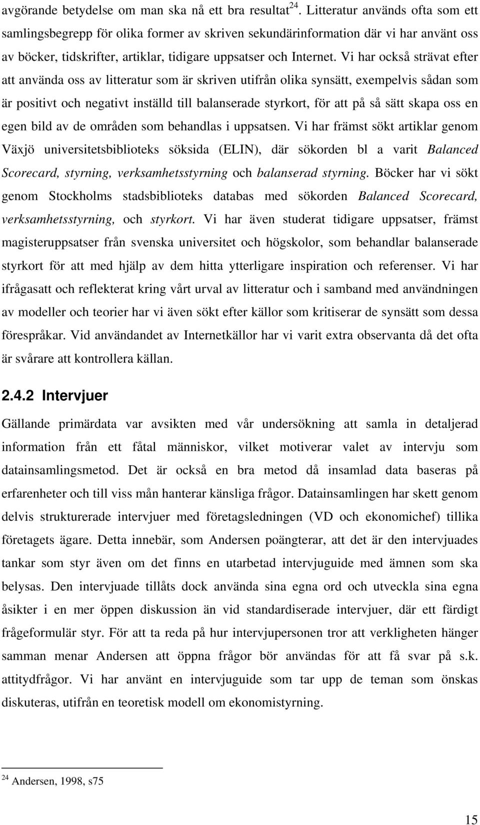 Vi har också strävat efter att använda oss av litteratur som är skriven utifrån olika synsätt, exempelvis sådan som är positivt och negativt inställd till balanserade styrkort, för att på så sätt