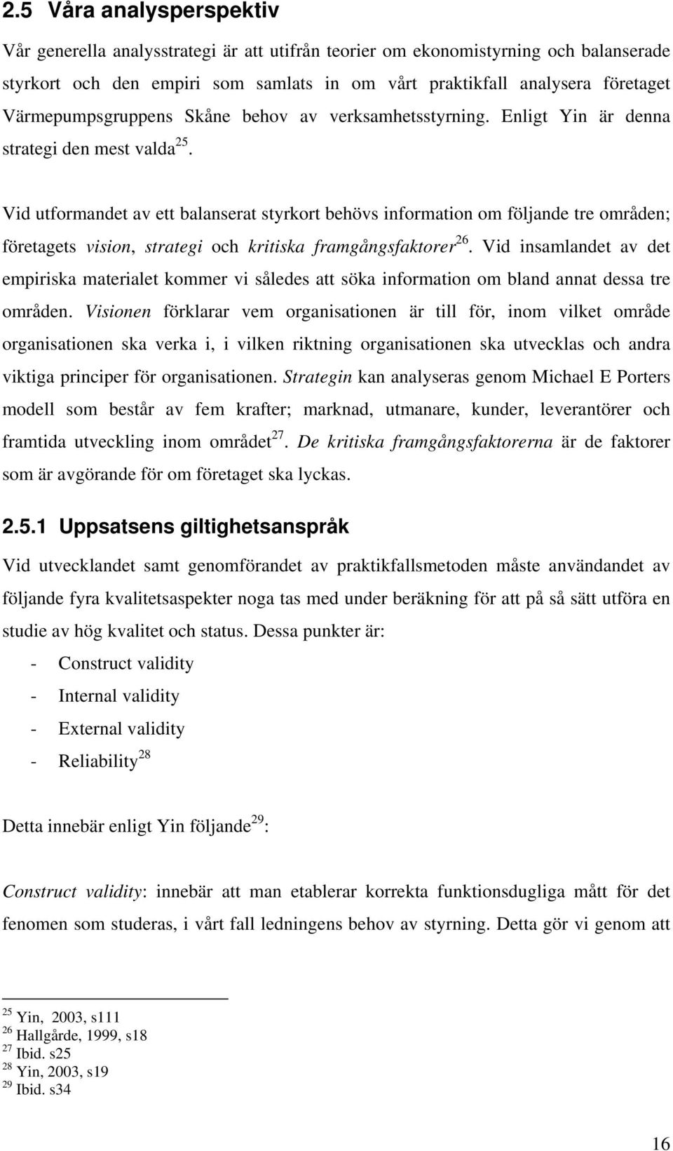 Vid utformandet av ett balanserat styrkort behövs information om följande tre områden; företagets vision, strategi och kritiska framgångsfaktorer 26.