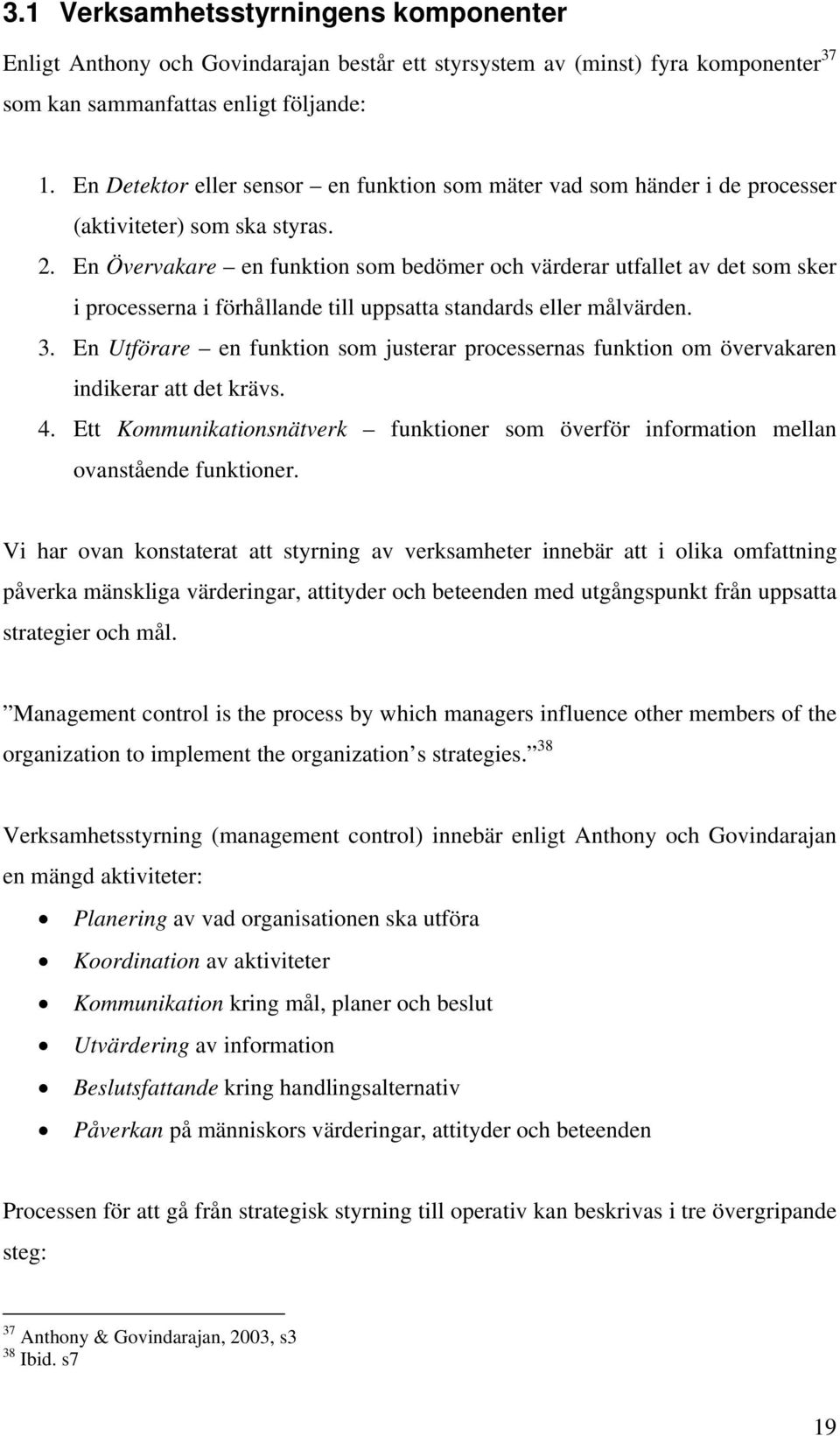 En Övervakare en funktion som bedömer och värderar utfallet av det som sker i processerna i förhållande till uppsatta standards eller målvärden. 3.