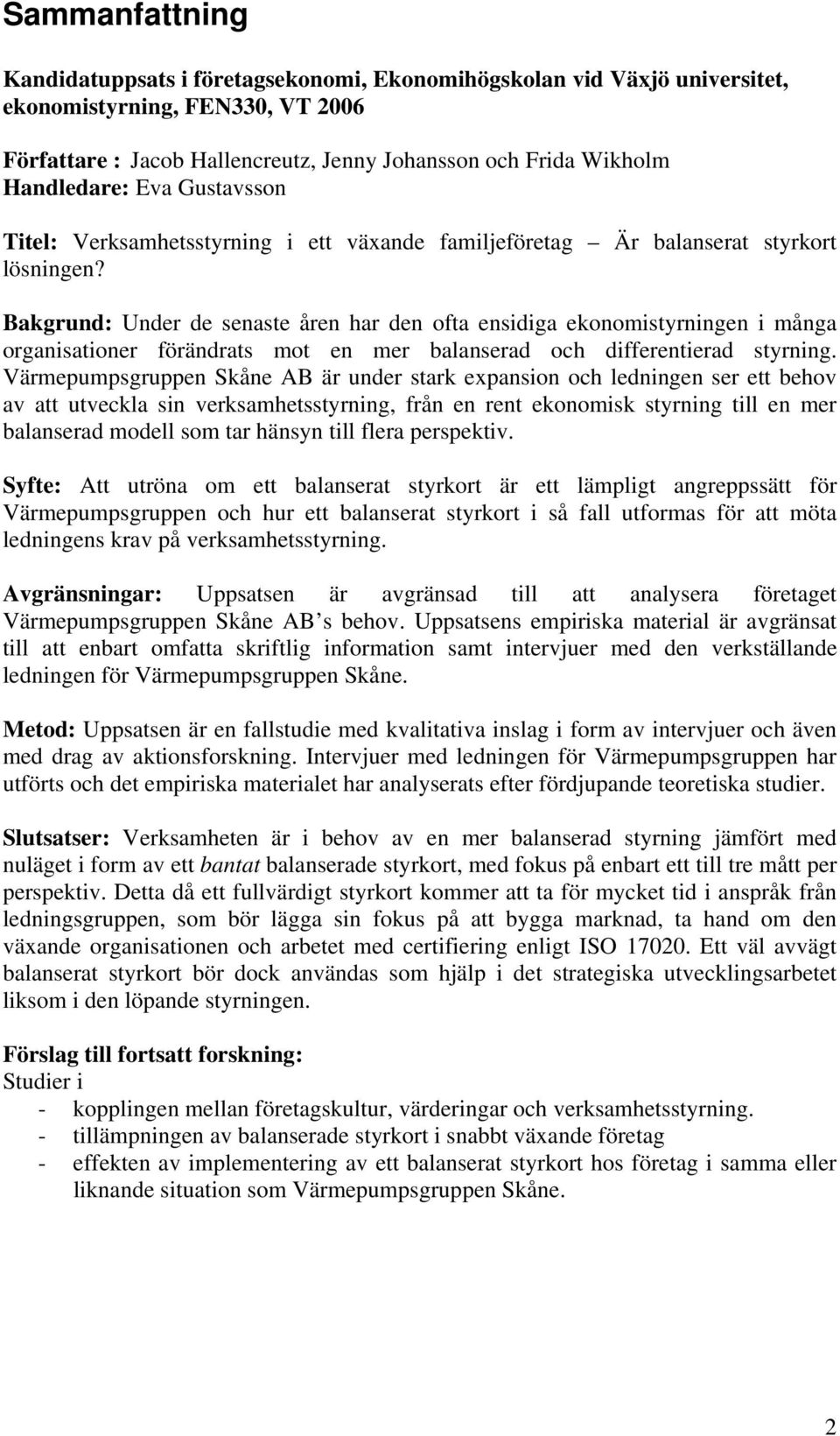 Bakgrund: Under de senaste åren har den ofta ensidiga ekonomistyrningen i många organisationer förändrats mot en mer balanserad och differentierad styrning.