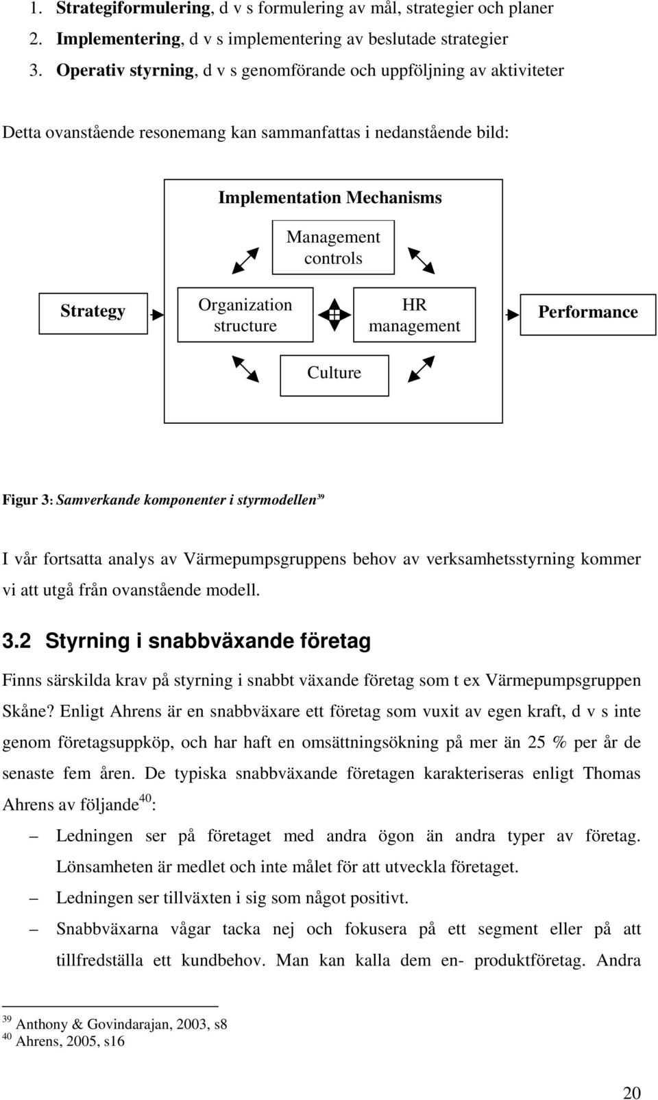 Organization structure HR management Performance Culture Figur 3: Samverkande komponenter i styrmodellen 39 I vår fortsatta analys av Värmepumpsgruppens behov av verksamhetsstyrning kommer vi att