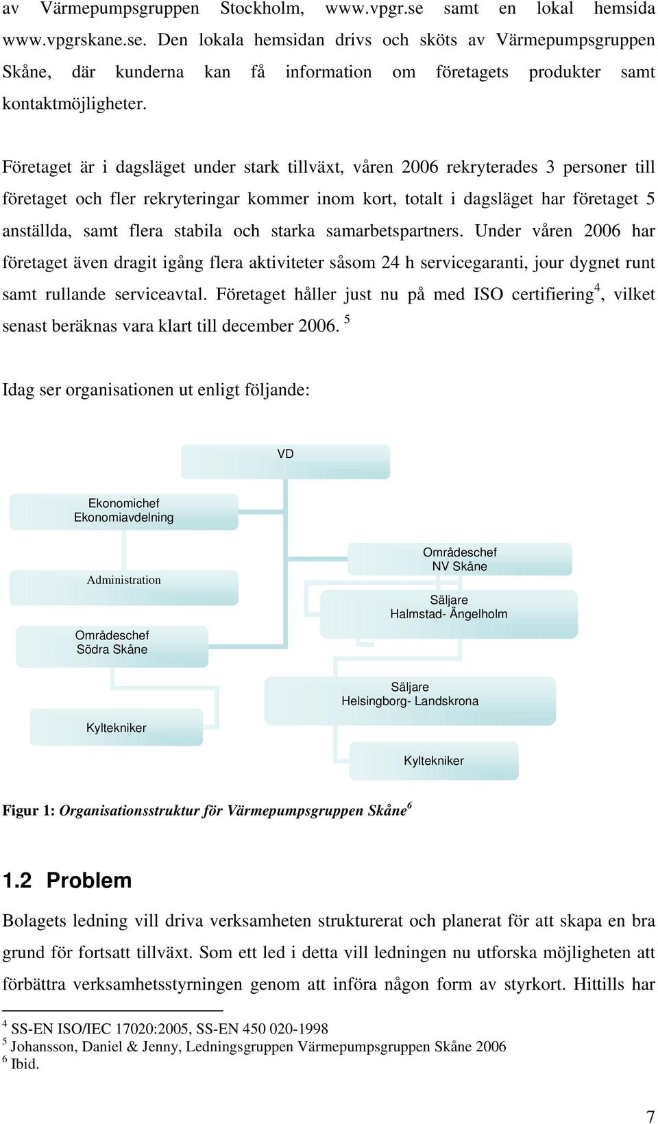 stabila och starka samarbetspartners. Under våren 2006 har företaget även dragit igång flera aktiviteter såsom 24 h servicegaranti, jour dygnet runt samt rullande serviceavtal.