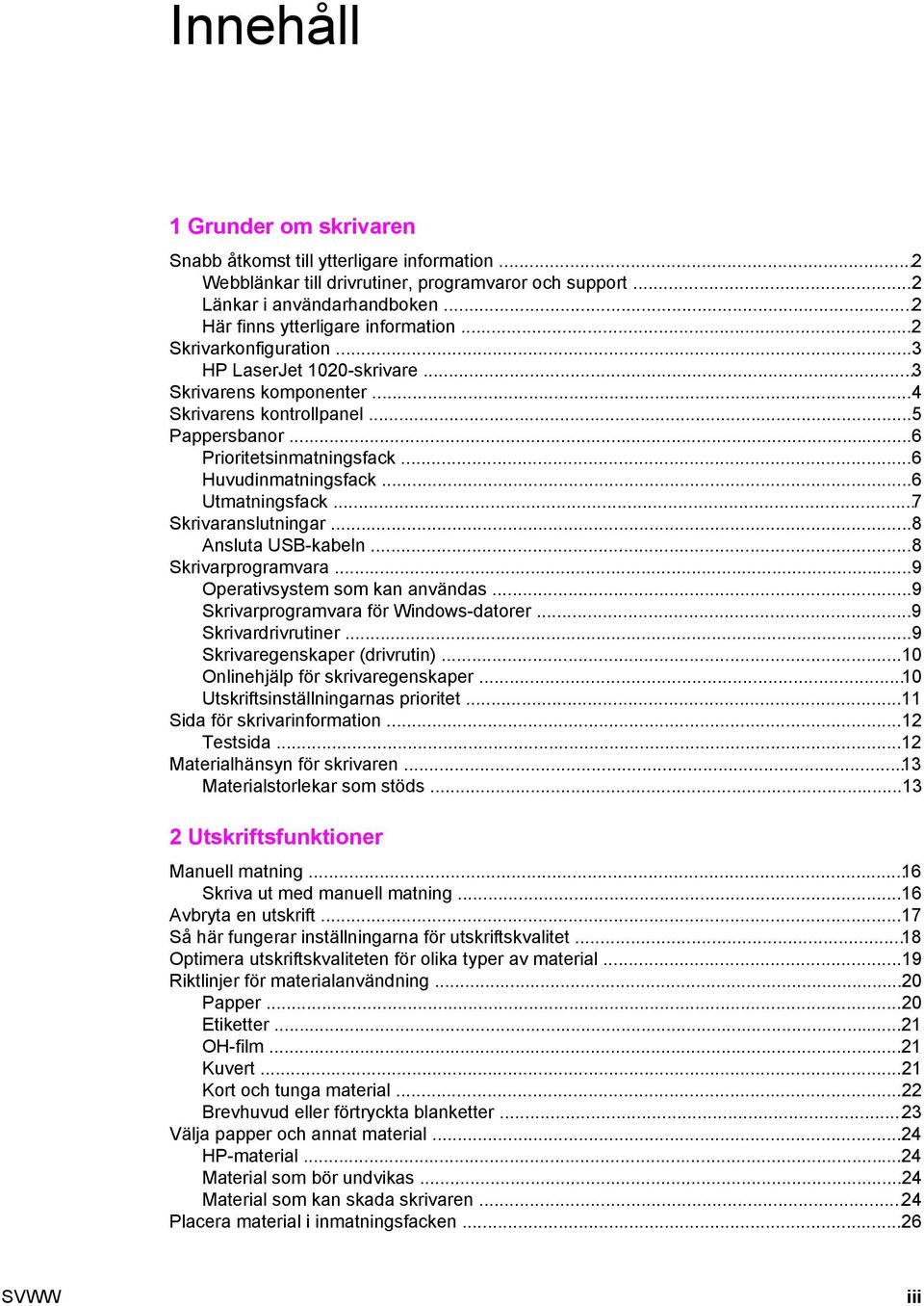 ..7 Skrivaranslutningar...8 Ansluta USB-kabeln...8 Skrivarprogramvara...9 Operativsystem som kan användas...9 Skrivarprogramvara för Windows-datorer...9 Skrivardrivrutiner.