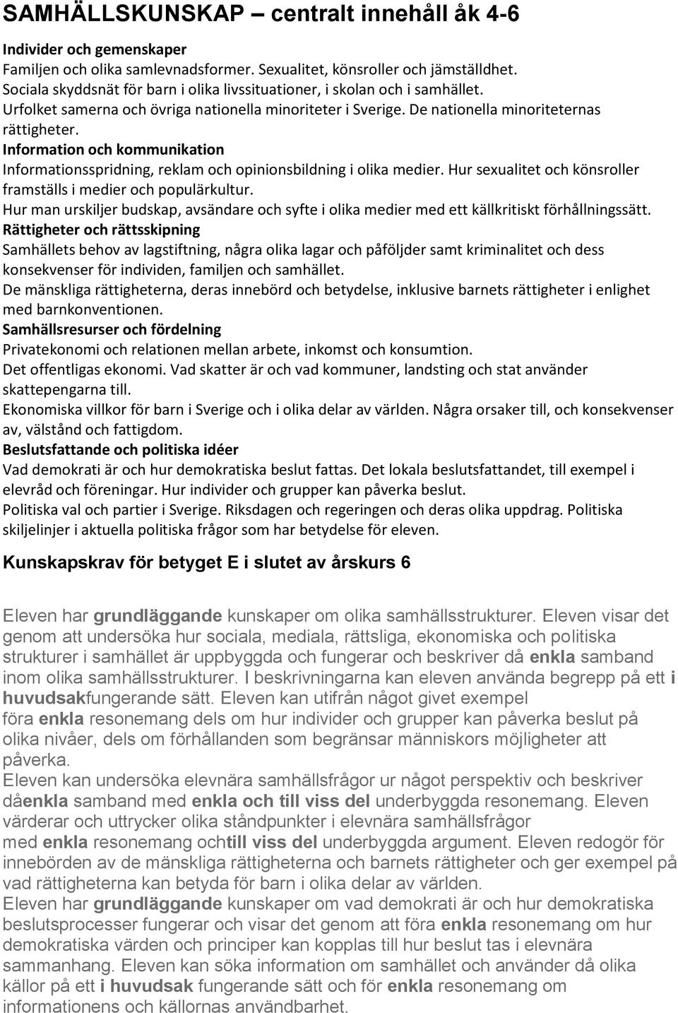 Information och kommunikation Informationsspridning, reklam och opinionsbildning i olika medier. Hur sexualitet och könsroller framställs i medier och populärkultur.