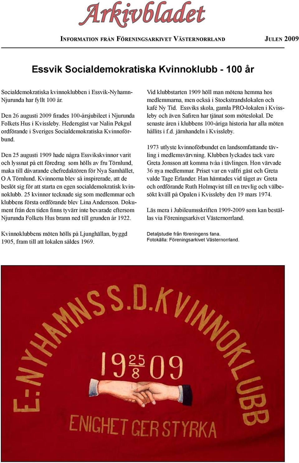 Den 25 augusti 1909 hade några Essvikskvinnor varit och lyssnat på ett föredrag som hölls av fru Törnlund, maka till dåvarande chefredaktören för Nya Samhället, O A Törnlund.