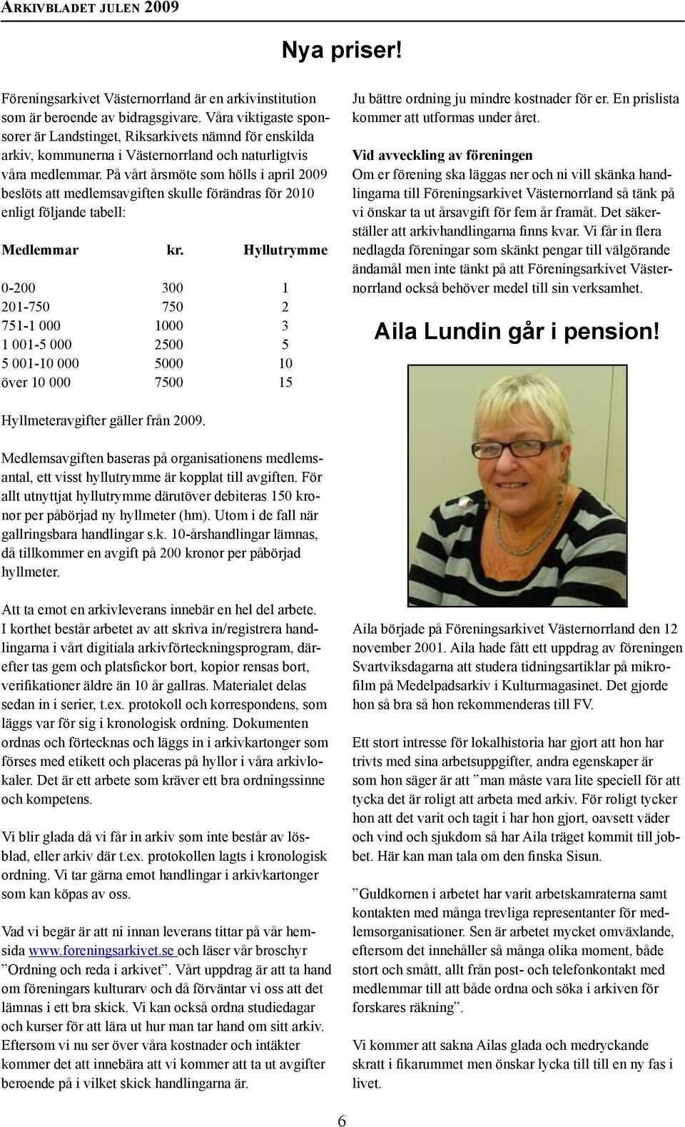 På vårt årsmöte som hölls i april 2009 beslöts att medlemsavgiften skulle förändras för 2010 enligt följande tabell: Medlemmar kr.