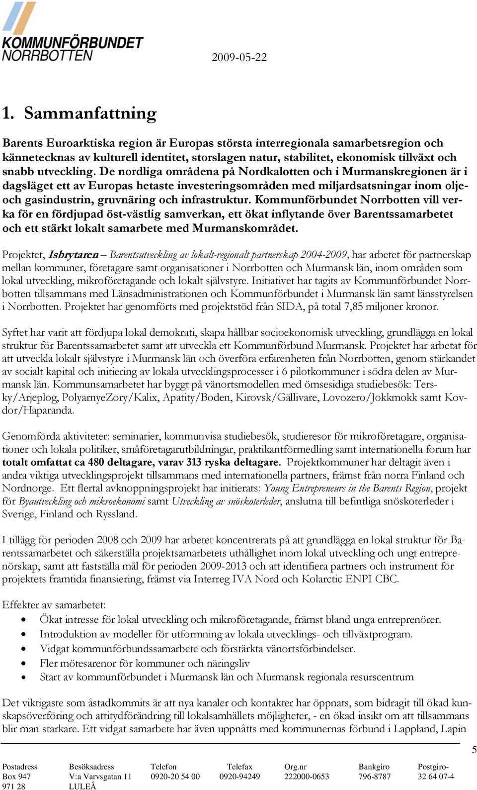 De nordliga områdena på Nordkalotten och i Murmanskregionen är i dagsläget ett av Europas hetaste investeringsområden med miljardsatsningar inom oljeoch gasindustrin, gruvnäring och infrastruktur.