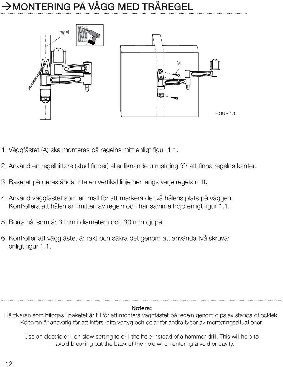 Använd väggfästet som en mall för att markera de två hålens plats på väggen. Kontrollera att hålen är i mitten av regeln och har samma höjd enligt figur 1.1. 5.