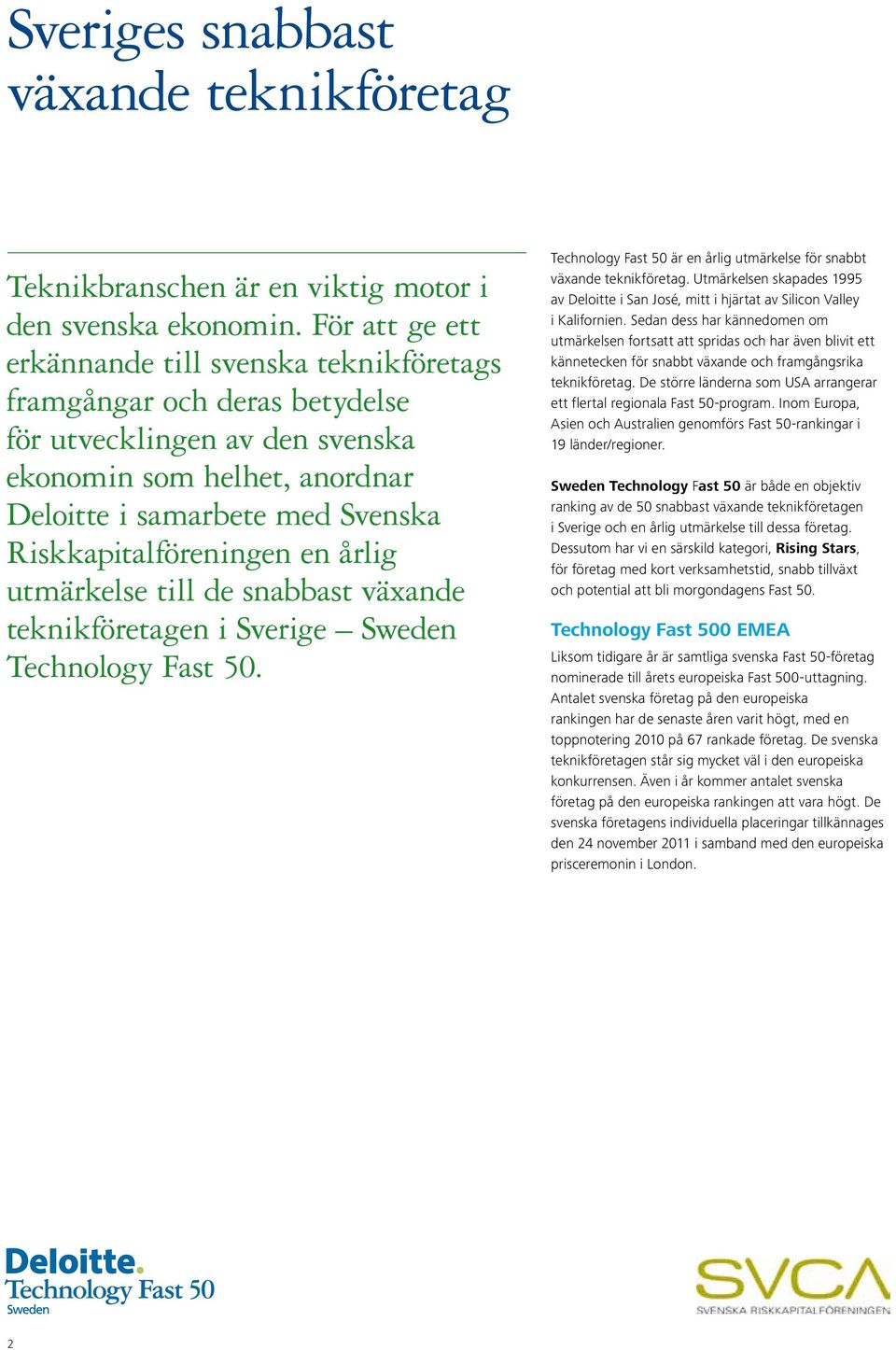 Riskkapitalföreningen en årlig utmärkelse till de snabbast växande teknikföretagen i Sverige Sweden Technology Fast 50. Technology Fast 50 är en årlig utmärkelse för snabbt växande teknikföretag.